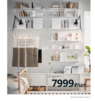 180  Как хранить все вещи в порядке Как хранить все вещи в порядке  181
IKEA PS/ИКЕА ПС
шкаф
7999₽/шт.
8
Стены как зеркало души
Нам нравится, когда хранение вещей органи-
зовано не просто практично, но и красиво, 
а еще лучше оригинально. Задействуя стены, 
вы не просто увеличиваете вместимость 
своего дома, но и получаете возможность 
выразить свою индивидуальность.
На открытых полках 
вещи всегда под 
рукой, а за стеклом — 
защищены от пыли. 
Оба варианта вы-
глядят прекрасно, 
поэтому выбирать 
вам.
HAVSTA/ХАВСТА
шкаф с цоколем
15990₽
3
2
4
6
7
5 BESTÅ/БЕСТО
шкаф для ТВ, комбинация, 
со стеклянными дверцами
18749₽
1 LACK/ЛАККтумба под ТВ 999 ₽/шт. 
ДВП/краска.90×26, В45 см 604.500.90
2 BERGSHULTRAMSHULT/БЕРГСХУЛЬТ
РАМСГУЛЬТнавесная полка, комбинация 
1899 ₽/шт. ДСП, ДВП/пленка, краска. 120×30 см 
492.906.25
3 HAVSTA/ХАВСТАшкаф с цоколем 15990 ₽ Массив 
сосны/морилка/лак.121×47, В89см 704.186.84
4 HAVSTA/ХАВСТАкомбинация с раздвижными 
дверьми 34990 ₽ Массив сосны/морилка/лак, 
закаленное стекло.121×47, В212см 892.659.16
5 BESTÅ/БЕСТОшкаф для ТВ, комбинация 
со стекляными дверцами 18749 ₽ ДСП/
пленка, закаленное стекло.240×42, В129 см. 
Черно-коричневый/ХАНВИКЕН черно-
коричневый/прозрачное стекло 793.306.44
6 BERGSHULTPERSHULT/БЕРГСХУЛЬТ
ПЕРСГУЛЬТнавесная полка, комбинация 
4697 ₽/шт. ДСП/пленка, сталь.120×30, 
В91см 393.235.94
7 TJENA/ТЬЕНАкоробка с крышкой 349 ₽/шт. 
Бумага. 35×25, В20 см 203.954.30
8 IKEAPS/ИКЕАПСшкаф 7999 ₽/шт. Сталь.
119×40, В63см 003.842.77
9 FLÅDIS/ФЛОДИСкорзина 599 ₽/шт. Морские 
водоросли, лак. Ø25, В18–32 см 103.764.70
Внимание! В целях  безопасности всю 
мебель высотой  более 75 см необходимо 
крепить к стене.
Многие считают, что выклю-
ченный телевизор сам по себе 
смотрится как элемент инте-
рьера. Если вы не из их числа, 
то вот вам решение!
1 LACK/ЛАКК
тумба под ТВ
999₽/шт.
9
 