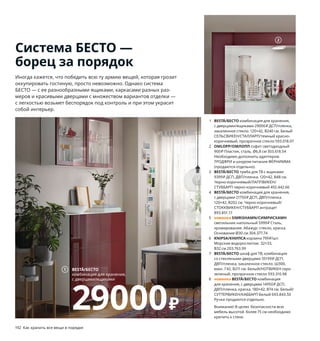 192  Как хранить все вещи в порядке Как хранить все вещи в порядке  193
Система БЕСТО —
борец за порядок
Иногда кажется, что победить всю ту армию вещей, которая грозит 
оккупировать гостиную, просто невозможно. Однако система 
БЕСТО — с ее разнообразными ящиками, каркасами разных раз-
меров и красивыми дверцами с множеством вариантов отделки — 
с легкостью возьмет беспорядок под контроль и при этом украсит 
собой интерьер.
1 BESTÅ/БЕСТО комбинация для хранения, 
с дверцами/ящиками 29000 ₽ ДСП/пленка, 
закаленное стекло. 120×42, В240 см. Белый 
СЕЛЬСВИКЕН/СТАЛЛАРП/темный красно-
коричневый, прозрачное стекло 593.018.07
2 OMLOPP/ОМЛОПП софит светодиодный 
900 ₽ Пластик, сталь. Ø6,8 см 303.618.54  
Необходимо дополнить адаптером 
ТРОДФРИ и шнуром питания ФЁРНИММА 
(продаются отдельно).
3 BESTÅ/БЕСТО тумба для ТВ с ящиками 
9399 ₽ ДСП, ДВП/пленка. 120×42, В48 см. 
Черно-коричневый/ЛАППВИКЕН/
СТУББАРП черно-коричневый 492.442.66
4 BESTÅ/БЕСТО комбинация для хранения, 
с дверцами 21750 ₽ ДСП, ДВП/пленка.
120×42, В202 см. Черно-коричневый/
СТОККВИКЕН/СТУББАРП антрацит 
893.851.17
5 новинка SIMRISHAMN/СИМРИСХАМН
светильник напольный 5999 ₽ Сталь, 
хромирование. Абажур: стекло, краска. 
Основание Ø30 см 304.377.74
6 KNIPSA/КНИПСА корзина 799 ₽/шт.
Морские водоросли/лак. 32×33, 
В32 см 203.763.99
7 BESTÅ/БЕСТО шкаф для ТВ, комбинация 
со стекляными дверцами 35199 ₽ ДСП, 
ДВП/пленка, закаленное стекло. Ш300, 
макс. Г42, В211 см. Белый/НОТВИКЕН серо-
зеленый, прозрачное стекло 593.310.98
8 новинка BESTÅ/БЕСТО комбинация 
для хранения, с дверцами 14950 ₽ ДСП, 
ДВП/пленка, краска. 180×42, В74 см. Белый/
СУТТЕРВИКЕН/КАББАРП Белый 693.843.50
Ручки продаются отдельно.
Внимание! В целях  безопасности всю 
мебель высотой  более 75 см необходимо 
крепить к стене.
BESTÅ/БЕСТО
комбинация для хранения, 
с дверцами/ящиками
29000₽
1
2
3
BESTÅ/БЕСТО
комбинация для хранения, с дверцами
21750₽
4
Система БЕСТО состоит из мо-
дулей: составьте из них такую 
комбинацию, которая впишется 
в ваш интеьер и которую при же-
лании можно будет надстроить.
Все красивое 
можно разложить 
на открытых 
полках, а непри-
глядное — 
убрать за дверцы. 
К счастью, у нас 
есть комбиниро-
ванные решения 
для хранения!
5
6
8
BESTÅ/БЕСТО шкаф для ТВ/
со стеклянными дверцами
35199₽
7
5867рублейежемесячный
платежврассрочку
на6месяцев.
Подробнее—наIKEA.ru/credit
 
