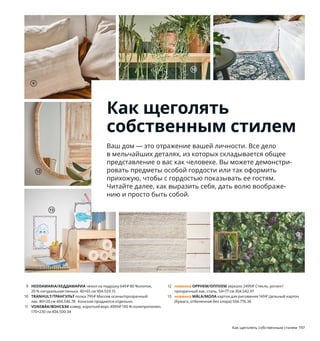 Как щеголять
собственным стилем
Ваш дом — это отражение вашей личности. Все дело
в мельчайших деталях, из которых складывается общее
представление о вас как человеке. Вы можете демонстри-
ровать предметы особой гордости или так оформить
прихожую, чтобы с гордостью показывать ее гостям.
Читайте далее, как выразить себя, дать волю воображе-
нию и просто быть собой.
3
5
2
4
7
196 Как щеголять собственным стилем Как щеголять собственным стилем 197
1 TOKABO/ТОКАБУ лампа настольная 799₽ Стекло,
полипропилен. В15 см 603.580.20
2 VALLMOFRÖN/ВАЛЛМОФРЁН кашпо 999₽ Водоросли.
Для цветочного горшка диаметром до 19 см 204.737.05
3 новинка JÄTTELIK/ЙЭТТЕЛИК мягкая игрушка 599₽
100 % полиэстер. Д44 см 004.711.99
4 GURLI/ГУРЛИ чехол на подушку 199₽ 100 % хлопок. 50×50 см 304.334.17
5 новинка JÄTTELIK/ЙЭТТЕЛИК мягкая игрушка 1499₽ 100 % полиэстер.
Д90 см 904.712.08
6 BENGTA/БЕНГТА блокирующая свет гардина 999₽ Ткань: 100 % поли­
эстер. Подкладка: 100 % полиуретан. 210×300 см 504.544.61
7 LISABO/ЛИСАБО полка навесная 3799₽ Массив березы/ясеневый
шпон/прозрачный лак. 118×30, В30 см 304.305.22
8 новинка LÖNSÅS/ЛЭНСОС зеркало 80₽ Стекло. 13×18 см 904.736.98
9 HEDDAMARIA/ХЕДДАМАРИА чехол на подушку 649₽ 80 %хлопок,
20 % натуральная пенька. 40×65 см 904.559.15
10 TRANHULT/ТРАНГУЛЬТ полка 799₽ Массив осины/прозрачный
лак. 80×20 см 404.546.78 Консоли продаются отдельно.
11 VONSBÄK/ВОНСБЭК ковер, короткий ворс 4999₽ 100 % полипропилен.
170×230 см 404.500.34
12 новинка OPPHEM/ОППХЕМ зеркало 2499₽ Стекло, ротанг/
прозрачный лак, сталь. 54×77 см 304.542.97
13 новинка MÅLA/МОЛА картон для рисования 149₽ Цельный картон
(бумага, отбеленная без хлора) 504.776.36
LÖNSÅS/ЛЭНСОС
зеркало
80₽
Новинка
8
TOKABO/ТОКАБУ
лампа настольная
799₽
1
6 BENGTA/БЕНГТА
гардина, блокирующая
свет, 210×300 см
999₽
9
10
11
12
13
 