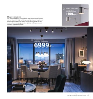 Атмосферное освещение
Этот свет предназначен для создания уюта.
Яркий пример такого освещения — инте-
грированная подсветка в шкафу-витрине,
подсветка над стеллажами, картинами или
предметами гордости. Такой свет создает
особое настроение в комнате.
1 SKURUP/СКУРУП светильник напольный/
для чтения 2999₽ Сталь/краска. В170 см.
Основание Ø28 см 103.566.41 Лампочка
продается отдельно.
2 новинка SIMRISHAMN/СИМРИСХАМН
лампа настольная 2499₽ Хромированная
сталь, армированный пластик/краска,
стекло. Ш15, В42 см 104.376.85 Лампочки
продаются отдельно.
3 OMLOPP/ОМЛОПП софит светодиодный
900₽/шт. Пластик, сталь. Ø6,8, В1 см
503.618.53 Необходимо дополнить адап-
тером ТРОДФРИ и шнуром питания
ФЁРНИММА (продаются отдельно).
4 URSHULT/УРСГУЛЬТ светодиодная
подсветка шкафа 1100₽ Никелированная
сталь, поликарбонат, алюминий. Ш7,4,
В9,3, Д29 см 803.622.19 Необходимо допол-
нить адаптером ТРОДФРИ и шнуром пита-
ния ФЁРНИММА (продаются отдельно).
5 BAROMETER/БАРОМЕТР потолочная шина,
5 софитов 2999₽ Никелированная сталь.
Д131 см 503.646.39 Лампочки
продаются отдельно.
6 FLUGBO/ФЛУГБУ канделябр 5-рожковый
6999₽ Сталь/латунирование, стекло/лак.
Ø77 см 704.634.45 Лампочки продаются
отдельно.
7 SKOTTORP/СКОТТОРП абажур 799₽/шт.
Полистирол, 30 % лен, пластик ПЭТ. Ш33,
В24 см. 704.489.97 Основание светильника
и лампочка продаются отдельно.
8 новинка TÄLLBYN/ТЭЛЛЬБЮН лампа
настольная 2499₽ Никелированная сталь,
стекло. В40 см 204.376.75 Лампочка
продается отдельно.
Целевое освещение
Это свет с особой миссией. Направленный луч подсвечивает огра-
ниченный участок и позволяет сконцентрироваться на конкретном
деле, например чтении, работе за компьютером или вышивании.
Общее освещение
При таком свете видна каждая деталь. Для него подходят потолоч-
ные светильники и софиты, освещающие даже самые отдаленные
уголки комнаты. Как и для любых других светильников, для них
полезно обеспечить регулируемую яркость, чтобы при желании
создавать нужное настроение.
Основы эффективного
освещения
Бывает, в доме ощущается комфорт и располагающая атмосфе-
ра уже с порога. Одним из объяснений этого феномена можно
назвать множественные источники света. Они не только делают
комнату более удобной и функциональной, но и делают интерьер
приятнее глазу.
5
FLUGBO/ФЛУГБУ
канделябр, 5-рожковый
6999₽
6
212 Как щеголять собственным стилем Как щеголять собственным стилем 213
1
2
3
4 URSHULT/УРСГУЛЬТ
светодиодная
подсветка шкафа
1100₽/шт.
7
8
 