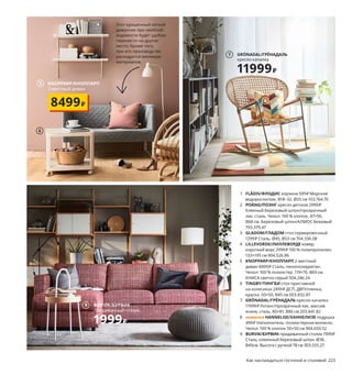 Пять вариантов
беззаботного отдыха
Располагайтесь с комфортом и займитесь любым приятным
для вас делом. Главное — чтобы оно даже отдаленно
не напоминало работу. Да здравствуют лень и блаженство!
1 FLÅDIS/ФЛОДИС корзина 599₽ Морские
водоросли/лак. В18–32, Ø25 см 103.764.70
2 POÄNG/ПОЭНГ кресло детское 2999₽
Клееный березовый шпон/прозрачный
лак, сталь. Чехол: 100 % хлопок. 47×56,
В68 см. Березовый шпон/АЛМОС бежевый
793.379.47
3 GLADOM/ГЛАДОМ стол сервировочный
1299₽ Сталь. Ø45, В53 см 704.336.08
4 LILLEVORDE/ЛИЛЛЕВОРДЕ ковер,
короткий ворс 2999₽ 100 % полипропилен.
133×195 см 904.526.86
5 KNOPPARP/КНОППАРП 2-местный
диван 8499₽ Сталь, пенополиуретан.
Чехол: 100 % полиэстер. 119×76, В69 см.
КНИСА светло-серый 504.246.24
6 TINGBY/ТИНГБИ стол приставной
на колесиках 2499₽ ДСП, ДВП/пленка,
краска. 50×50, В45 см 003.832.87
7 GRÖNADAL/ГРЁНАДАЛЬ кресло-качалка
11999₽ Ротанг/прозрачный лак, массив
ясеня, сталь. 80×81, В86 см 203.841.82
8 новинка HANNELISE/ХАННЕЛИЗЕ подушка
499₽ Наполнитель: полиэстерное волокно.
Чехол: 100 % хлопок 50×50 см 904.650.52
9 BURVIK/БУРВИК придиванный столик 1999₽
Сталь, клеенный березовый шпон. Ø38,
В45см. Высота с ручкой 78 см 303.555.27
Этот крошечный легкий
диванчик при необхоб-
ходимости будет удобно
перенести на другое
место. Кроме того,
при его производстве
расходуется минимум
материалов.
222 Как наслаждаться гостиной и столовой Как наслаждаться гостиной и столовой 223
1
POÄNG/ПОЭНГ
кресло детское
2999₽
2
4
GLADOM/ГЛАДОМ
стол сервировочный
1299₽
3
KNOPPARP/КНОППАРП
2-местный диван
8499₽
5
6
GRÖNADAL/ГРЁНАДАЛЬ
кресло-качалка
11999₽
7
8
BURVIK/БУРВИК
придиванный столик
1999₽
9
 