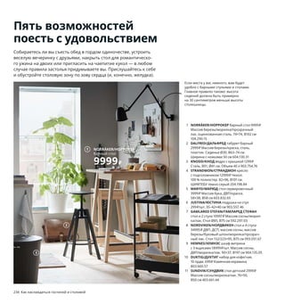 Пять возможностей
поесть с удовольствием
Собираетесь ли вы съесть обед в гордом одиночестве, устроить
веселую вечеринку с друзьями, накрыть стол для романтическо-
го ужина на двоих или пригласить на чаепитие кукол — в любом
случае правила застолья придумываете вы. Прислушайтесь к себе
и обустройте столовую зону по зову сердца (и, конечно, желудка).
1 NORRÅKER/НОРРОКЕР барный стол 9999₽
Массив березы/морилка/прозрачный
лак, оцинкованная сталь. 74×74, В102 см
104.290.15
2 DALFRED/ДАЛЬФРЕД табурет барный
2999₽ Массив березы/краска, сталь,
пластик. Сиденье Ø30, В63–74 см.
Ширина с ножками 50 см 604.130.31
3 KNODD/КНОД ведро с крышкой 1299₽
Сталь. В51, Ø41 см. Объем 40 л 903.754.76
4 STRANDMON/СТРАНДМОН кресло
с подголовником 12999₽ Чехол:
100 % полиэстер. 82×96, В101 см.
ШИФТЕБУ темно-серый 204.198.84
5 MARYD/МАРЮД стол сервировочный
3999₽ Массив бука, ДВП/краска.
58×38, В58 см 603.832.65
6 JUSTINA/ЮСТИНА подушка на стул
299₽/шт. 35–42×40 см 903.557.46
7 GAMLARED STEFAN/ГАМЛАРЕД СТЕФАН
стол и 2 стула 10997₽ Массив сосны/морил-
ка/лак. Стол Ø85, В75 см 592.297.03
8 NORDVIKEN/НОРДВИКЕН стол и 4 стула
34995₽ ДВП, ДСП, массив сосны, массив
березы/буковый шпон/морилка/прозрач-
ный лак. Стол 152/223×95, В75 см 093.051.67
9 HEMNES/ХЕМНЭС шкаф-витрина
с 3 ящиками 18999₽/шт. Массив сосны,
ДВП/морилка/лак. 90×37, В197 см 904.135.05
10 DUKTIG/ДУКТИГ набор для кофе/чая,
10 прдм. 699₽ Каменная керамика
803.660.57
11 SUNDVIK/СУНДВИК стол детский 2999₽
Массив сосны/морилка/лак. 76×50,
В50 см 403.661.44
234 Как наслаждаться гостиной и столовой Как наслаждаться гостиной и столовой 235
Если места у вас немного, вам будет
удобно с барными стульями и столами.
Главное правило таково: высота
сидений должна быть примерно
на 30 сантиметров меньше высоты
столешницы.
2
1 NORRÅKER/НОРРОКЕР
барный стол
9999₽
Иногда хочется
поужинать в комнате
перед телевизором.
Если поставить
еду вот на такой
сервировочный стол,
то убрать посуду
можно будет прямо
вместе с ним,
и для этого хватит
одной рекламной
паузы.
Игрушечное кафе позволяет ребенку
копировать поведения взрослых,
развивает воображение и навыки
общения, а также помогает
познавать мир.
3
STRANDMON/СТРАНДМОН
кресло с подголовником
12999₽
4
5
6
GAMLARED
STEFAN/
ГАМЛАРЕД
СТЕФАН
стол и 2 стула
10997₽
7
NORDVIKEN/
НОРДВИКЕН
стол и 4 стула
34995₽
8
9
10
SUNDVIK/СУНДВИК
стол детский
2999₽
11
 