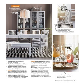 2
Вы можете сделать заказ
онлайн и забрать его
из выбранного пункта
выдачи, в том числе
из магазина ИКЕА,
выбрав доступную
в конкретном пункте
дату и время получения.
Праздник каждый день
В жизни существуют общепринятые праздники, такие как день
рождения, годовщина свадьбы, Новый год... Однако маленькие
радости тоже достойны внимания: успешно завершенный проект,
любимый человек рядом, солнечная погода, да просто пятница!
Мы воспеваем те повседневные мелочи, которые создают нам
хорошее настроение.
1 STORSINT/СТОРСИНТ графин 899₽
Стекло. 1,7 л 503.963.86
2 FRAMTRÄDA/ФРАМТРЭДА стакан 79₽/шт.
Стекло. В9,5 см. 280 мл 503.928.21
3 GLADELIG/ГЛАДЕЛИГ тарелка десертная
999₽/4 шт. Каменная керамика/цветная
глазурь. Ø20 см 904.571.46
4 новинка MOJNA/МОЙНА абажур для под-
весного светильника 1499₽ Пластмасса АБС,
100 % вискоза. Ø47, В39 см 604.518.67 Шнур-
подвес и лампочка продаются отдельно.
5 EKEDALEN/ЭКЕДАЛЕНраздвижнойстол
11999₽Массивясеня,березы,сосны/ясеневый
шпон/краска.120/180×80,В75 см903.578.25
6 новинкаEKEDALEN/ЭКЕДАЛЕНстул4499₽/
шт.Массивдерево/краска.Чехол:65 % поли-
эстер,35 % хлопок.43×51,В95 см.Сиденье
В48 см.Белый/ОРРСТАсветло-серый
803.578.21
7 BILLY/БИЛЛИшкафкнижныйсостеклянными
дверьми11999₽/шт.ДСП,ДВП/пленка,зака-
ленноестекло.80×30,В202 см504.156.05
8 TERJE/ТЕРЬЕ стул складной 1249₽/шт.
Массив бука/морилка/прозрачный лак.
44×51, В77 см. Сиденье В46 см 503.609.76
9 STORSINT/СТОРСИНТпивнойбокал149₽
Хрустальноестекло.В18,5 см.480 мл103.963.07
Чтобы было где развернуться
во время подготовки, пусть
эти стулья в сложенном виде висят
на стене вплоть до прихода гостей.
STORSINT/СТОРСИНТ
графин
899₽
1
236 Как наслаждаться гостиной и столовой Как наслаждаться гостиной и столовой 237
GLADELIG/ГЛАДЕЛИГ
тарелка десертная, 4 шт.
999₽
3
Новинка
4 MOJNA/МОЙНА
абажур подвесного
светильника
1499₽
Новинка
В пивном бокале можно подавать
не только пиво, но и коктейли,
десерты или смузи.
6
5
7
TERJE/ТЕРЬЕ
стул складной
1249₽/шт.
8
STORSINT/СТОРСИНТ
пивной бокал
149₽
9
 