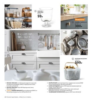 240  Как все подготовить, чтобы есть и готовить 241
1 IKEA365+/ИКЕА365+контейнер для продуктов с крышкой, 
четырехугольной формы 359 ₽/шт. Жаропрочное стекло. 
15×15, В12 см 792.691.18
2 IKEA365+/ИКЕА365+бокал 99 ₽ Жаропрочное стекло.
300 мл 903.723.26
3 новинкаVINNÄSET/ВИННЭСЕТручка мебельная 300 ₽/2 шт.
Массив бука/прозрачный лак. Ø37мм 804.372.29
4 INSJÖN/ИНШЁНкухонный смеситель с выдвижным носиком 6999 ₽
Латунь/хромирование. Д29, В43 см 603.666.71
5 GLADELIG/ГЛАДЕЛИГкружка 199 ₽ Каменная керамика/цветная 
глазурь.370 мл 304.571.54
6 RISATORP/РИСАТОРПкорзина 599 ₽ Сталь, гнуто-клеенный 
березовый шпон/лак.25×26, В18 см 903.676.93
7 TILLBRINGARE/ТИЛЛБРИНГАРЕкувшин 229 ₽ Стекло303.624.05
8 INTRESSANT/ИНТРЕСАНТмельница для специй 999 ₽ Массив 
акации/масло, керамика903.542.28 
9 IDEALISK/ИДЕАЛИСКтерка 119 ₽ Нержавеющая сталь. 10×12, 
В20 см 403.728.90
10 BOTKYRKA/БОТКИРКАполка навесная 1799 ₽ Сталь. 80×20, 
В20 см 103.677.10
11 ENTUSIASM/ЭНТУЗИАЗМмиска 999 ₽/4 шт.Каменная керамика. 
Ø12 см 304.172.43
12 ASKERSUND/АСКЕРСУНДфронтальная панель ящика 750 ₽/шт. 
Можно дополнить ручками.ДСП/пленка. 60×40 см803.549.50
13 DUKTIG/ДУКТИГнабор игрушечных рулетиков 599 ₽ В набор входит: 
4 булочки, 1 кулинарная кисть и 1 форма для выпекания 18×18 см.
100% полиэстер 204.278.22
14 VARDAGEN/ВАРДАГЕНсковорода 1999 ₽ Чугун.Ø28 см 304.373.02
На посуду серии ВАРДАГЕН бесплатно предоставляется 25 лет гарантии. 
Подробнее см. с. 281.
Как все подготовить,
чтобы есть
и готовить
У нас есть все — от товаров для рационального хранения и 
решений для небольшого помещения до вариантов кухни 
вашей мечты. Кроме того, здесь вы найдете идеи заботы о 
природе и своем здоровье. Просмотрите следующие стра-
ницы, и вы узнаете, как сделать кухню настоящим сердцем 
вашего дома.
VINNÄSET/ВИННЭСЕТ
ручка, 2 шт.
300₽
Новинка
3
1
IKEA 365+/
ИКЕА 365+
бокал
99₽
2
4
8
5
RISATORP/РИСАТОРП
корзина
599₽
6
TILLBRINGARE/
ТИЛЛБРИНГАРЕ
кувшин
229₽
7
9
10
11
12
13
14
 