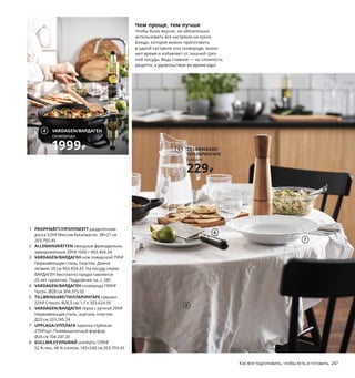 246  Как все подготовить, чтобы есть и готовить Как все подготовить, чтобы есть и готовить  247
1
3
7
8
1 PROPPMÄTT/ПРОППМЭТТ разделочная 
доска 529 ₽ Массив бука/масло. 38×27 см 
203.750.45
2 ALLEMANSRÄTTEN овощные фрикадельки, 
замороженные 399 ₽ 1000 г 403.464.34
3 VARDAGEN/ВАРДАГЕН нож поварской 799 ₽
Нержавеющая сталь, пластик. Длина 
лезвия: 20 см 903.834.43 На посуду серии 
ВАРДАГЕН бесплатно предоставляется 
25 лет гарантии. Подробнее см. с. 281.
4 VARDAGEN/ВАРДАГЕН сковорода 1999 ₽
Чугун. Ø28 см 304.373.02
5 TILLBRINGARE/ТИЛЛБРИНГАРЕ кувшин 
229 ₽ Стекло. В26,5 см. 1,7 л 303.624.05
6 VARDAGEN/ВАРДАГЕН терка с ручкой 299 ₽
Нержавеющая сталь, ацеталь пластик.
Д33 см 203.745.74
7 UPPLAGA/УППЛАГА тарелка глубокая 
279 ₽/шт. Полевошпатный фарфор. 
Ø26 см 104.247.20
8 GULLMAJ/ГУЛЬМАЙ скатерть 1299 ₽
52 % лен, 48 % хлопок. 145×240 см 203.793.45
2 ALLEMANSRÄTTEN
овощные фрикадельки, 
замороженные
399₽
4 VARDAGEN/ВАРДАГЕН
сковорода
1999₽
Что у нас на ужин
Не знаете, что приготовить? Иногда — честно говоря, чаще 
всего — мы хотим, чтобы это было что-то простое и полезное. 
В будни можно не усложнять себе жизнь кулинарными подвигами, 
а просто использовать замороженные заготовки. Например, 
наши овощные фрикадельки: это вкусно и очень питательно.
Когда лень готовить
Очень удобно на всякий случай иметь 
в морозильнике готовую еду. Эти овощные 
фрикадельки всем придутся по душе, даже 
вегетарианцам и веганам. Кроме того, 
их углеродный след ниже традиционных 
мясных фрикаделек, поэтому они безопас-
нее для климата нашей планеты.
Чем проще, тем лучше
Чтобы было вкусно, не обязательно 
использовать все кастрюли на кухне. 
Блюдо, которое можно приготовить 
в одной кастрюле или сковороде, эконо-
мит время и избавляет от лишней гряз-
ной посуды. Ведь главное — не сложность 
рецепта, а удовольствие во время еды!
TILLBRINGARE/
ТИЛЛБРИНГАРЕ
кувшин
229₽
5
6
 