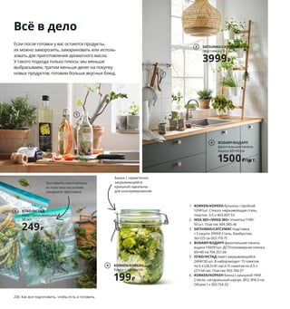 256  Как все подготовить, чтобы есть и готовить
Каждый день как
повод для праздника
IKEA 365+/ИКЕА 365+ графин с пробкой. 
Жаропрочное стекло, пробка. 1 л 003.720.95
199₽
Всё в дело
Если после готовки у вас остаются продукты, 
их можно заморозить, замариновать или исполь-
зовать для приготовления ароматного масла. 
У такого подхода только плюсы: мы меньше 
выбрасываем, тратим меньше денег на покупку 
новых продуктов, готовим больше вкусных блюд.
Эти пакеты изготовлены 
из пластика на основе 
сахарного тростника.
1 KORKEN/КОРКЕН бутылка с пробкой 
129 ₽/шт. Стекло, нержавеющая сталь, 
пластик. 0,5 л 403.807.53
2 IKEA 365+/ИКЕА 365+ этикетка 119 ₽/
50 шт. Пластик 404.385.46
3 SATSUMAS/САТСУМАС подставка 
с 5 кашпо 3999 ₽ Сталь, бамбук/лак.
36×125 см 003.719.77
4 BODARP/БОДАРП фронтальная панель 
ящика 1500 ₽/шт. ДСП/полимерная пленка.
60×40 см 704.357.06
5 ISTAD/ИСТАД пакет закрывающийся 
249 ₽/30 шт. В набор входит: 15 пакетов 
по 6 л (28,5×41 см) и 15 пакетов по 4,5 л 
(27×34 см). Пластик 903.749.57
6 KORKEN/КОРКЕН банка с крышкой 199 ₽
Стекло, натуральный каучук. Ø12, В16,5 см. 
Объем 1 л 303.724.52
Банки с герметично 
закрывающейся 
крышкой идеальны 
для консервирования.
1
2
SATSUMAS/САТСУМАС
подставка с 5 кашпо
3999₽
3
BODARP/БОДАРП
фронтальная панель 
ящика 60×40 см
1500₽/шт.
4
ISTAD/ИСТАД
пакет закрывающийся, 
30 шт.
249₽
5
KORKEN/КОРКЕН
банка с крышкой
199₽
6
 