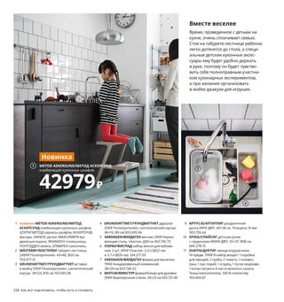 258  Как все подготовить, чтобы есть и готовить Как все подготовить, чтобы есть и готовить  259
Вместе веселее
Время, проведенное с детьми на 
кухне, очень сплачивает семью. 
Стоя на табурете-лестнице ребенок 
легко дотянется до стола, а специ-
альные детские кухонные аксес-
суары ему будет удобно держать 
в руке, поэтому он будет чувство-
вать себя полноправным участни-
ком кулинарных экспериментов, 
а при желании организовать 
в мойке джакузи для игрушек.
Готовить вместе с детьми — это увлекательно 
и очень поучительно. Детям интересны разные 
вкусы, ароматы, текстуры и цвета продуктов.
1 новинка METOD ASKERSUND/МЕТОД
АСКЕРСУНД комбинация кухонных шкафов 
42979 ₽ МЕТОД каркасы шкафов, АСКЕРСУНД 
фасады, ХАККОС ручки, МАКСИМЕРА вы-
движные ящики, ЭКБАККЕН столешница, 
ЛОНГУДДЕН мойка, ЭЛМАРЕН смеситель.
2 MÄSTERBY/МЭСТЕРБИ табурет-лестница 
2499 ₽ Полипропилен. 43×40, В50 см 
703.677.31
3 GRUNDVATTNET/ГРУНДВАТТНЕТ вставка 
в мойку 599 ₽ Полипропилен, синтети 
ческий 
каучук. 39×23, В16 см 103.695.06
4 GRUNDVATTNET/ГРУНДВАТТНЕТ дуршлаг 
329 ₽ Полипропилен, синтетический каучук.
46×16, В9 см 603.695.04
5 VARDAGEN/ВАРДАГЕН венчик 299 ₽ Нержа-
веющая сталь, пластик. Д30 см 403.745.73
6 VISPAD/ВИСПАД набор мисок для взбива-
ния, 2 шт. 499 ₽ Пластик. 2,3 л (Ø22 см) 
и 3,7 л (Ø26 см). 104.217.93
7 VARDAGEN/ВАРДАГЕН форма для выпечки 
799 ₽ Анодированный алюминий.
38×29 см 603.746.52
8 MIXTUR/МИКСТУР форма/блюдо для духовки 
299 ₽ Жаропрочное стекло. 35×25 см 503.721.49
9 APTITLIG/АПТИТЛИГ разделочная 
доска 499 ₽ ДВП. 45×28 см. Толщина 16 мм 
303.726.64
10 SPISIG/СПАЙСИГ детская кухня 
с гардинами 4999 ₽ ДВП. 55×37, В98 см 
604.278.15
11 DUKTIG/ДУКТИГ овощи игрушечные, 
14 предм. 599 ₽ В набор входит: 1 коробка 
для овощей, 2 гриба, 2 томата, 1 головка 
лука, 1 лук-порей, 1 огурец, 1 пучок моркови,
1 кочан латука и 4 листа зеленого салата.
Ткань/наполнитель: 100 % полиэстер 
703.660.67
3
6
2
VARDAGEN/
ВАРДАГЕН
венчик
299₽
5
VARDAGEN/ВАРДАГЕН
форма для выпечки
799₽
7
METOD ASKERSUND/МЕТОД АСКЕРСУНД
комбинация кухонных шкафов
42979₽
1
Новинка
MIXTUR/МИКСТУР
форма/блюдо для духовки
299₽
8
Игрушечная кухня развивает воображе-
ние и социальные навыки ребенка, обо-
гащает его словарный запас и просто 
позволяет интересно проводить время. 
Давайте, как будто пирог уже готов!
4
9
SPISIG/СПАЙСИГ
детская кухня с гардинами
4999₽
10
11
 