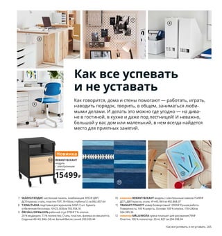 264  Как все успевать и не уставать Как все успевать и не уставать  265
1 FISKBO/ФИСКБУ рама 129 ₽ ДВП/пленка, пластик, картон.
Для картины 21×30 см 804.647.22
2 PIVRING/ПИВРИНГ рюкзак 299 ₽ Ткань: 100 % полиэстер, 
пластик ПЭТ. 9л 804.413.73
3 LIDKULLEN/ЛИДКУЛЛЕН табурет-опора для работы сидя/стоя 
6999 ₽ 74,5 % полиэстер, 20 % модакрил, 5,5 % хлопок, сталь, фанера 
из эвкалипта. Сиденье Ø38, В59–81 см. Гуннаред темно-серый 304.457.88
4 KVISSLE/КВИССЛЕ лоток для корреспонденции 2499 ₽
Сталь, пробка. 32×25, В32см 903.764.33
5 LERBERG/ЛЕРБЕРГ опора для стола 600 ₽ Сталь. 60×39, 
В70см 304.736.44
6 SKARSTA/СКАРСТА стол-трансформер 18999 ₽ ДСП, ДВП/краска, 
сталь, армированная пластмасса, алюминий. 120×70, 
В70–120 см 593.208.15
7 SKÅDIS/СКОДИС настенная панель, комбинация 3053 ₽ ДВП, 
ДСП/краска, сталь, пластик ПЭТ. 76×56см, глубина 12 см 892.857.64
8 TJENA/ТЬЕНА подставка для журналов 249 ₽ /2 шт. Бумага, 
отбеленная без хлора. 10×25, В30см 703.954.18
9 ÖRFJÄLL/ОРФЬЕЛЛЬ рабочий стул 3799 ₽ 7 % хлопок, 
20 % модакрил, 73 % полиэстер. Сталь, пластик, фанера из эвкалипта. 
Сиденье 49×43, В46–58 см. Белый/Висле синий 393.030.44
10 новинка BEKANT/БЕКАНТ модуль с электронным замком 15499 ₽
ДСП, ДВП/краска, сталь. 41×45, В61см 492.868.07
11 TRANGET/ТРАНГЕТ ковер безворсовый 12999 ₽ Ручная работа. 
Поверхность: 100 % шерсть. Основа: 100 % хлопок. 170×240см 
504.385.36
12 новинка MÅLA/МОЛА сумка-планшет для рисования 799 ₽
Пластик, 100 % полиэстер. 35×4, В27 см 204.598.94
9
5
LIDKULLEN/
ЛИДКУЛЛЕН
табурет-опора 
для работы сидя/стоя
6999₽
3
BEKANT/БЕКАНТ
модуль 
с электронным 
замком
15499₽
Новинка
10
6
1
PIVRING/ПИВРИНГ
рюкзак
299₽
2
8
Как все успевать
и не уставать
Как говорится, дома и стены помогают — работать, играть, 
наводить порядок, творить, в общем, заниматься люби-
мыми делами. И делать это можно где угодно — на дива-
не в гостиной, в кухне и даже под лестницей! И неважно, 
большой у вас дом или маленький, в нем всегда найдется 
место для приятных занятий.
11
4
7
12
 