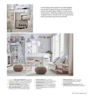 Просто добавьте вкусный
обед и дружную семью
4	 стула	ТЕОДОРЕС	2199	₽
1	 стол	МЕЛЬТОРП	2999	₽
1	 детский	стул	АГАМ	3699	₽
15494₽
Сколько	всего	можно	уместить	на	паре	квадрат-
ных	метров?	Гораздо	больше,	чем	вы	думаете!	
И	дело	не	в	имеющейся	мебели,	а	в	том,	как	ее	
использовать.	Например,	обеденный	стол	может	
«подрабатывать»	письменным,	а	на	журнальном	
можно	устраивать	кукольные	чаепития.
8
2
3
6
4
5
1 новинка NÄVLINGE/НЭВЛИНГЕ подвесной	
светильник	799	₽/шт.	Сталь,	пластик.	Ø33 см	
604.078.22 Лампочка	продается	отдельно.
2 TEODORES/ТЕОДОРЕС стул	2199	₽/шт.
Пластик,	сталь.	46×54,	В80 см	103.509.41
3 MELLTORP/МЕЛЬТОРП стол	2999	₽	ДСП/
пленка,	сталь. 125×75,	В74 см	792.272.89
4 OFTAST/ОФТАСТ миска	49	₽/шт.
Закаленное	стекло.	Ø15 см	403.729.46
5 OFTAST/ОФТАСТ тарелка	59	₽/шт.
Закаленное	стекло.	Ø25 см	203.729.47
6 AGAM/АГАМ детский	стул	3699	₽	ДВП,	
массив	дерева/краска. 41×43,	В79 см	
304.670.73
7 IDÅSEN/ИДОСЕН тумба	с	ящиками	
на колесиках	9999	₽	Сталь. 42×47,	
В61 см	903.609.60
8 KRAGSTA/КРАГСТА журнальный	стол	
6999	₽	ДВП/краска. Ø90,	В48 см	103.831.59
IDÅSEN/ИДОСЕН
тумба	с	ящиками,	
на	колесиках
9999₽
7
Ярко,	просто,	бюджетно	 27
1
 