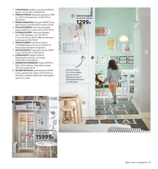 Гардероб
на ровном месте
8	 коробок	ТЬЕНА	с	крышкой	439	₽
4	 сумки	ПЭРКЛА	для	хранения	149	₽
1	 комбинация	из	4	секций	БОАКСЕЛЬ	15990	₽
6	 компл.	плечиков	СТАЙЛИГ	по	5 шт.	349	₽
22192₽
1
2
3
4
5
7
8
9
10 MILSBO/МИЛЬСБУ
шкаф-витрина
15999₽
6 SKÅDIS/СКОДИС
настенная	панель
1299₽
1 TJENA/ТЬЕНА коробка	с	крышкой	439	₽/шт.
Бумага.	35×32,	В32 см	204.693.03
2 PÄRKLA/ПЭРКЛА сумка	для	хранения	149	₽/
шт.	100 % полипропилен.	55×49,	В19 см	
303.953.83
3 BOAXEL/БОАКСЕЛЬ 4	секции	15990	₽	Сталь,	
ДСП/пленка. 242×40,	В200,6 см	893.323.84
4 STAJLIG/СТАЙЛИГ плечики,	для	дома/
улицы	349	₽/5 шт. Сталь.	Ш41 см 703.752.55
5 PLURING/ПЛУРИГ чехол	для	одежды,	
3 шт.	199	₽	Размеры:	2 шт.	60×105 см	
и 1 шт.	60×130 см. 100 % ПЭВА	(полиэтилен-
винилацетат)	403.750.68
6 SKÅDIS/СКОДИС настенная	панель	
1299	₽	ДВП/краска. 56×56 см.	903.621.34
Аксессуары	продаются	отдельно.
7 OPPHUS/ОПХУС открытый	стеллаж	2999	₽
Сталь. 80×40,	В40 см	504.525.46
8 KYRRE/КЮРРЕ табурет	599	₽/шт.
Березовый	шпон/лак	с	оттенком.	
42×48,	В45 см	004.200.39
9 HEMMAHOS/ХЕММАХОС ковер	1499	₽/шт.
Ворс:	100 % нейлон.	Подкладка:	каучук.	
100×160 см	603.547.34
10 MILSBO/МИЛЬСБУ шкаф-витрина	15999	₽
Сталь,	закаленное	стекло. 73×42,	В175 см	
903.964.26		Мебель	МИЛЬСБУ	необходимо	
крепить	к	стене.
Для	некоторых	
это	только	дверь.	
Для	нас	же	это	
идеальное	место	
для	хранения	бумаг	
и	учебников!
Гардины	вместо	гарде-
робных	дверей	позволят	
вам	сохранить	больше	
места	в	комнате	и	боль-
ше	денег	в	семейном	
бюджете.
Ярко,	просто,	бюджетно	 35
 