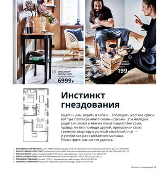 Инстинкт гнездования 43
Инстинкт
гнездования
Видеть цель, верить в себя и... соблюдать жесткие сроки:
вот три столпа ремонта своими руками. Эти молодые
родители знают о нем не понаслышке! Они сами,
правда, не без помощи друзей, превратили свою
съемную квартиру в уютный семейный очаг —
и успели как раз к рождению малыша.
Посмотрите, как им это удалось.
1 KAFFEBÖNA/КАФФЕБОНА кашпо 1299₽ Бамбук/прозрачный лак. Для цветочного горшка диаметром до 24 см 704.287.63
2 ARKELSTORP/АРКЕЛЬСТОРП приоконный стол 6999₽ Массив сосны/морилка/прозрачный лак. 80×40, В75 см 403.831.29
3 RIKLIG/РИКЛИГ чайник заварочный 549₽ Стекло, нержавеющая сталь, пластик. 1,5 л 203.721.79
4 KNAGGLIG/КНАГГЛИГ ящик 699₽ Необработанный массив сосны. 46×31, В25 см. 003.152.22
5 STRIMMIG/СТРИММИГ кружка 199₽/шт. Керамика/цветная глазурь. 360 мл 204.431.86
6 STRIMMIG/СТРИММИГ блюдо 499₽ Керамика/цветная глазурь. Ø29 см 504.378.86
6
3
4
1
ARKELSTORP/
АРКЕЛЬСТОРП
приоконный стол
6999₽
2
5 STRIMMIG/
СТРИММИГ
кружка
199₽/шт.
 