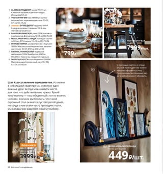 50  Инстинкт гнездования
Шаг 4: расставление приоритетов. Из жизни 
в небольшой квартире мы извлекли один 
важный урок: всегда можно найти место 
для того, что действительно нужно. Яркий 
тому пример — наш обеденный стол на восемь 
человек. Сначала мы боялись, что такой 
огромный стол окажется пустой тратой денег, 
но когда к нам стали часто приходить гости, 
мы каждый раз радуемся нашему выбору. 
1 GLADELIG/ГЛАДЕЛИГ миска 799 ₽/4 шт.
Каменная керамика/цветная глазурь. 
Ø14 см 604.571.43
2 YNGVAR/ИНГВАР стул 7999 ₽/шт. Шпон/
морилка/лак, нержавеющая сталь. 53×51, 
В71 см 704.176.32
3 новинка DYTÅG/ДЮТОГ гардины 3999 ₽
В цену включены 2 гардины. 100 % лен. 
145×300 см 504.811.53
4 RAMSBORG/РАМСБОРГрама 1599 ₽ Массив со-
сны/морилка.Для картины 50×70 см 604.784.09
5 MOSSLANDA/МОССЛЭНДА полка для картин 
449 ₽/шт. ДСП/пленка. 115×12 см 903.718.74
6 HEMNES/ХЕМНЭСшкаф-витрина с 3 ящиками 
18999 ₽ Массив сосны/морилка/лак, закален-
ное стекло. 90×37, В197 см 304.522.98
7 KNIXHULT/КНИКСХУЛЬТ подвесной 
светильник 2999 ₽ Бамбук/лак. Ø40 см 
804.071.33 Лампочка продается отдельно.
8 SKOGSTA/СКОГСТА стол обеденный 39999 ₽
Массив акации/прозрачный лак. 235×100, 
В73 см 204.192.66 С помощью картин и специ-
альной полки для них можно 
красиво оформить стену. 
При желании экспозицию лег-
ко в любой момент обновить.
SKOGSTA/СКОГСТА
стол обеденный
39999₽
8
7 KNIXHULT/КНИКСХУЛЬТ
подвесной светильник
2999₽
2 YNGVAR/ИНГВАР
стул
7999₽/шт.
4
6
MOSSLANDA/МОССЛЭНДА
полка для картин
449₽/шт.
5
1 GLADELIG/ГЛАДЕЛИГ
миска, 4 шт.
799₽
DYTÅG/ДЮТОГ
гардины, 1 пара
3999₽
3
Новинка
Этот абажур сплетен из обрезков 
бамбука, которые остались после 
производства других товаров и 
обычно считаются отходами. Пере-
плетение прутьев разных оттенков 
делает каждое изделие уникальным.
 