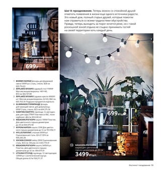 Шаг 8: празднование. Теперь можно со спокойной душой
отметить появления в жизни еще одного источника радости.
Это новый дом, полный старых друзей, которые помогли
нам справиться со всеми трудностями обустройства.
Правда, теперь выходить за порог хочется реже, но с такой
роскошной зоной отдыха не стыдно принимать гостей
на своей территории хоть каждый день.
1 BORRBY/БОРБЮ фонарь для формовой
свечи 599₽/шт. Сталь, стекло. В28 см
603.716.63
2 ÄPPLARÖ/ЭПЛАРО садовый стол 11999₽
Массив акации/морилка. 140×140,
В72 см 304.197.89
3 ÄPPLARÖ/ЭПЛАРО садовое кресло 4000₽/
шт. Массив акации/морилка. 62×65, В82 см.
603.763.35 Подушки продаются отдельно.
4 GLIMRANDE/ГЛИМРАНДЕ фонарь
для греющей свечи, для дома/улицы
699₽ Сталь, стекло. В23 см 604.275.56
5 SVARTRÅ/СВАРТРО гирлянда, 12 светодио-
дов, для сада 2799₽ Пластмасса АБС, поли-
карбонат. Д8,4 м 303.630.42
6 RÅGKORN/РОГКОРН кашпо 1999₽ Пластик.
Для цветочного горшка диаметром
до 24 см 604.075.58
7 NYPON/НИПОН кашпо 129₽ Для цветоч­
ного горшка диаметром до 12 см 703.956.11
8 HYLLIS/ХИЛЛИС стеллаж 699₽/шт.
Оцинкованная сталь. 60×27, В74 см
904.283.28
9 SOCKER/СОККЕР лейка 399₽ Оцинкованная
сталь. В23 см. Объем 2,6 л 603.719.41
10 RÅGKORN/РОГКОРН кашпо 3499₽/шт.
Пластик. Для цветочного горшка
диаметром до 32 см. 004.075.61
11 UTSUND/УТСУНД гирлянда, 12 светодиодов
1299₽/шт. Синтетический каучук.
Общая длина 4,9 м 104.211.37
APPLARÖ/ЭПЛАРО
садовое кресло
4000₽/шт.
3
4 GLIMRANDE/ГЛИМРАНДЕ
фонарь для греющей свечи,
для дома/улицы
699₽
Инстинкт гнездования 59
2
1
5
6
7
HYLLIS/ХИЛЛИС
стеллаж
699₽/шт.
8
9
RÅGKORN/РОГКОРН
кашпо для цветочного
горшка диаметром до 32 см
3499₽/шт.
10 11
 