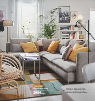 Племя младое... 79
Здесь можно послушать любимую музыку, почитать
интересную книгу или просто во весь рост растянуться
на диване — возможностей для отдыха в этой гостиной
предостаточно. Главное, чтобы в этой самой солнечной
комнате в доме всегда было уютно всем членам семьи.
1
1 GUNRID/ГУНРИД гардины, очищающие
воздух 1999₽ В комплект входят 2 гардины.
100% полиэстер. 145×300 см. Светло-
серый 504.592.27
2 NÄVLINGE/НЭВЛИНГЕ светильник
напольный, светодиодный 1799₽
Пластик, сталь. В147 см 804.051.05
3 GULLKLOCKA/ГУЛЛЬКЛОКА чехол
на подушку 349₽ 90% полиэстер,
10% нейлон. 50×50 см. Желтый 503.698.49
4 GRANBODA/ГРАНБОДА комплект сто-
лов, 3 шт. 3990₽ 48×33×46 см, 48×37×48 см,
48×40×50 см. Сталь, пластик 903.866.82
5 новинка STENMÄTARE/СТЕМЭТАРЕ ковер,
короткий ворс 2999₽/шт. Ворс: 100 % поли-
пропилен. Подкладка: синтетический
латекс. 133×195 см 404.705.17 На фото
показаны два ковра.
6 SATSUMAS/САТСУМАС пьедестал
для цветов 4999₽ Сталь, бамбук. 84×28,
В70 см 403.719.75
7 BEKANT/БЕКАНТ стеллаж 24999₽ ДСП/
пленка, сталь. 121×45, В134 см 003.735.04
8 KVISSLE/КВИССЛЕ лоток для корреспон-
денции 2499₽ Сталь, пробка. 32×25, В32 см
903.764.33
9 SMARRA/СМАРРА коробка с крышкой 1299₽
Бамбук/лак. 30×30, В23 см 403.643.00
Чем ярче, тем лучше! Чтобы комна-
та смотрелась эффектнее, положите
рядом два таких графичных ковра
(или больше, если позволяет площадь).
3
4
SATSUMAS/САТСУМАС
пьедестал для цветов
4999₽
6
2
STENMÄTARE/СТЕМЭТАРЕ
ковер, короткий ворс, 133×195 см
2999₽/шт.
Новинка
5
7
Не забудьте в целях безопасности
обязательно прикрепить мебель
к стене!
8
9
 