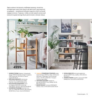 Племя младое... 79
Здесь можно послушать любимую музыку, почитать
интересную книгу или просто во весь рост растянуться
на диване — возможностей для отдыха в этой гостиной
предостаточно. Главное, чтобы в этой самой солнечной
комнате в доме всегда было уютно всем членам семьи.
1
1 GUNRID/ГУНРИД гардины, очищающие
воздух 1999₽ В комплект входят 2 гардины.
100% полиэстер. 145×300 см. Светло-
серый 504.592.27
2 NÄVLINGE/НЭВЛИНГЕ светильник
напольный, светодиодный 1799₽
Пластик, сталь. В147 см 804.051.05
3 GULLKLOCKA/ГУЛЛЬКЛОКА чехол
на подушку 349₽ 90% полиэстер,
10% нейлон. 50×50 см. Желтый 503.698.49
4 GRANBODA/ГРАНБОДА комплект сто-
лов, 3 шт. 3990₽ 48×33×46 см, 48×37×48 см,
48×40×50 см. Сталь, пластик 903.866.82
5 новинка STENMÄTARE/СТЕМЭТАРЕ ковер,
короткий ворс 2999₽/шт. Ворс: 100 % поли-
пропилен. Подкладка: синтетический
латекс. 133×195 см 404.705.17 На фото
показаны два ковра.
6 SATSUMAS/САТСУМАС пьедестал
для цветов 4999₽ Сталь, бамбук. 84×28,
В70 см 403.719.75
7 BEKANT/БЕКАНТ стеллаж 24999₽ ДСП/
пленка, сталь. 121×45, В134 см 003.735.04
8 KVISSLE/КВИССЛЕ лоток для корреспон-
денции 2499₽ Сталь, пробка. 32×25, В32 см
903.764.33
9 SMARRA/СМАРРА коробка с крышкой 1299₽
Бамбук/лак. 30×30, В23 см 403.643.00
Чем ярче, тем лучше! Чтобы комна-
та смотрелась эффектнее, положите
рядом два таких графичных ковра
(или больше, если позволяет площадь).
3
4
SATSUMAS/САТСУМАС
пьедестал для цветов
4999₽
6
2
STENMÄTARE/СТЕМЭТАРЕ
ковер, короткий ворс, 133×195 см
2999₽/шт.
Новинка
5
7
Не забудьте в целях безопасности
обязательно прикрепить мебель
к стене!
8
9
 