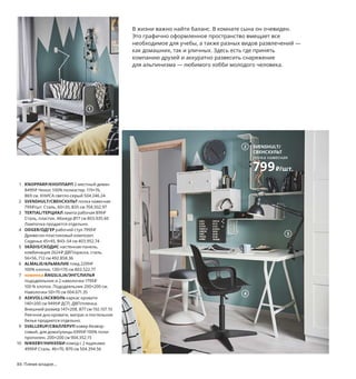 84  Племя младое...
В жизни важно найти баланс. В комнате сына он очевиден. 
Это графично оформленное пространство вмещает все 
необходимое для учебы, а также разных видов развлечений — 
как домашних, так и уличных. Здесь есть где принять 
компанию друзей и аккуратно развесить снаряжение 
для альпинизма — любимого хобби молодого человека.
1 KNOPPARP/КНОППАРП 2-местный диван 
8499 ₽ Чехол: 100% полиэстер. 119×76, 
В69 см. КНИСА светло-серый 504.246.24
2 SVENSHULT/СВЕНСХУЛЬТ полка навесная 
799 ₽/шт. Сталь. 60×20, В35 см 704.502.97
3 TERTIAL/ТЕРЦИАЛ лампа рабочая 899 ₽
Сталь, пластик. Абажур Ø17 см 803.935.60  
Лампочка продается отдельно.
4 ODGER/ОДГЕР рабочий стул 7999 ₽
Древесно-пластиковый композит.
Сиденье 45×45, В43–54 см 403.952.74
5 SKÅDIS/СКОДИС настенная панель, 
комбинация 2624 ₽ ДВП/краска, сталь. 
56×56, Г12 см 492.858.36
6 ALMALIE/АЛЬМАЛИЕ плед 2299 ₽
100% хлопок. 130×170 см 803.522.77
7 новинка ÄNGSLILJA/ЭНГСЛИЛЬЯ
пододеяльник и 2 наволочки 1799 ₽
100 % хлопок. Пододеяльник 200×200 см. 
Наволочки 50×70 см 004.671.35
8 ASKVOLL/АСКВОЛЬ каркас кровати 
140×200 см 9499 ₽ ДСП, ДВП/пленка. 
Внешний размер 147×208, В77 см 192.107.10
Реечное дно кровати, матрас и постельное 
белье продаются отдельно.
9 SVALLERUP/СВАЛЛЕРУП ковер безвор-
совый, для дома/улицы 6999 ₽ 100% поли-
пропилен. 200×200 см 904.352.15
10 NIKKEBY/НИККЕБИ комод с 2 ящиками 
4999 ₽ Сталь. 46×70, В70 см 504.394.56
1
3
4
2 SVENSHULT/
СВЕНСХУЛЬТ
полка навесная
799₽/шт.
Вести активный образ жизни еще 
проще, когда все снаряжение всегда 
под рукой.
5
6
ÄNGSLILJA/ЭНГСЛИЛЬЯ
пододеяльник и 2 наволочки
1799₽
Новинка
7
ASKVOLL/АСКВОЛЬ
каркас кровати 
140×200 см
9499₽
8
9
10
 