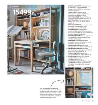 86  Племя младое... Племя младое...  87
Сейчас хозяйку этой комнаты больше всего интересуют селфи, 
футбол и классическая музыка. Изменятся ли ее увлечения 
с возрастом — неизвестно. Но мебель может оставаться той же. 
Все предметы в этой комнате рассчитаны на долгую службу: 
они будут одинаково полезны девушке как в ее юном возрасте, 
так и в более зрелые годы.
1 ÄNGSLILJA/ЭНГСЛИЛЬЯ пододеяльник 
и 1 наволочка 1299 ₽ 100 % хлопок. 
Пододеяльник 150×200 см. Наволочка 
50×70 см 903.186.69
2 TIBAST/ТИБАСТ гардины 3499 ₽
В комплекте 2 гардины. 100 % хлопок. 
145×300 см. Зеленый 604.280.18
3 TEODORES/ТЕОДОРЕС стул 1799 ₽ Сталь, 
полипропилен. 46×54, В80 см 103.677.10
4 BOTKYRKA/БОТКИРКА полка навесная 
1799 ₽ Сталь, полиэстер. 80×20, В20 см 
103.677.10
5 NÄVLINGE/НЭВЛИНГЕ софит настенный/
с зажимом, светодиодный 1299 ₽
Поликарбонат, сталь 904.083.06
6 UTÅKER/УТОКЕР штабелируемые 
кровати 80×200 см 12999 ₽ Массив сосны.
Внешний размер 83×205, В23 см 703.604.90
Матрасы продаются отдельно.
7 KVISTBRO/КВИСТБРУ столик с отделениями 
для хранения 2299 ₽ ДВП/краска, сталь.
Ø44, В42 см 803.600.36
8 IVAR/ИВАР 2 секции для хранения 
и складной столик 15499 ₽ Массив сосны.
175×30/104, В179 см 292.485.62
9 DRÖNJÖNS/ДРЁНЙОНС подставка 
для журналов, 2 шт. 599 ₽ Сталь 604.396.96
10 DRÖNJÖNS/ДРЁНЙОНС подставка 
для канцелярских принадлежностей 999 ₽
Сталь. 25×20, В20 см 604.288.29
11 DRÖNJÖNS/ДРЁНЙОНС корзина 
для бумаг 999 ₽ Сталь. В35 см 604.288.29
12 KYRRE/КЮРРЕ табурет 599 ₽ Фанера 
из березы/березовый шпон/лак.
42×48, В45 см 004.200.39
13 BLECKBERGET/БЛЕКБЕРГЕТ рабочий стул 
3299 ₽ 100 % полиэстер, сталь. Сиденье 
47×43, В46–57 см. ИДЕКУЛЛА бежевый 
603.674.54
1 ÄNGSLILJA/ЭНГСЛИЛЬЯ
пододеяльник 
и наволочка
1299₽
2 TIBAST/ТИБАСТ
гардины, 
145×300 см
3499₽
Это высокая односпальная кровать, 
из которой можно сделать широкую 
двуспальную, а при необходимости — 
например, для загостившейся 
подружки — и две отдельные кровати.
Этот письменный стол девушка 
оформила понравившимися обоями. 
Возможно, когда она переедет в свою 
первую отдельную квартиру, она возь-
мет его с собой и будет использовать 
как обеденный. Главное — не забыть 
прикрепить мебель к стене!
Гардины — идеальное решение, 
когда друзья уже на пороге, а на столе, 
мягко говоря, рабочий беспорядок.
12
3
4
5
UTÅKER/УТОКЕР
штабелируемые кровати 
80×200 см
12999₽
6
7
IVAR/ИВАР
2 секции для хранения и складной столик
15499₽
8
11
9
10
13
 