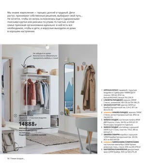 90  Племя младое...
Мы знаем: взросление — процесс долгий и трудный. Дети 
растут, принимают собственные решения, выбирают свой путь... 
Не хочется, чтобы их жизнь осложнялась еще и судорожными 
поисками куртки или рюкзака по утрам. К счастью, в этой 
семье прихожая организована идеально: в ней есть все 
необходимое, чтобы и дети, и взрослые выходили из дома 
в хорошем настроении.
1 OPPHUS/ОПХУС гардероб с ткрытым 
модулем и 3 дверцами 14888 ₽ ДСП/
пленка. 140×42, В161 см. 
Белый/ФОННЕС белый 793.239.31
2 LINDBYN/ЛИНДБЮН зеркало 2999 ₽
Стекло, алюминий. 40×130 см 104.586.25
3 SKUGGIS/СКУГГИС крючок 349 ₽/шт.
Бамбук/прозрачный лак. 6,4×2, В11 см 
803.610.93
4 новинка HINDÅS/ХИНДОС зеркало 1999 ₽
Стекло, ротанг/прозрачный лак. Ø50 см 
104.691.53
5 SKÅDIS/СКОДИС настенная панель 899 ₽
ДВП/краска, сталь. 36×56 см 503.621.31
Аксессуары продаются отдельно.
6 SKÅDIS/СКОДИС контейнер с крышкой 
699 ₽/3 шт. Сталь, пластик. 7×8,5, В8 см 
603.621.21
7 SMARRA/СМАРРА коробка с крышкой 
1299 ₽ Бамбук/прозрачный лак. 30×30, 
В23 см 403.643.00
8 новинка SIMRISHAMN/СИМРИСХАМН
настольная лампа/бра 1299 ₽ Хроми­
рованная сталь, стекло. В16 см 204.378.02
9 KAFFEBÖNA/КАФФЕБОНА декоративая 
ваза 2299 ₽ Бамбук. В45 см 504.275.28
2
3
HINDÅS/ХИНДОС
зеркало
1999₽
4
Новинка
Прихожая, в которую
хочется приходить
5
6
SMARRA/СМАРРА
коробка с крышкой
1299₽
7
8
9
OPPHUS/ОПХУС
гардероб с открытым модулем 
и 3 дверцами
14888₽
1
4963рубляежемесячный
платежврассрочку
на3месяца.
Подробнее—наIKEA.ru/credit
Не забудьте в целях 
безопасности обязательно 
прикрепить мебель к стене!
 