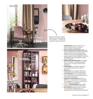 1 VÄXJÖ/ВЭКШЁ подвесной светильник
2499₽ Алюминий, пластик. Ø38 см.
Длина провода 1,5 м 904.664.62
2 METOD VOXTORP/МЕТОД ВОКСТОРП кухня
116919₽ МЕТОД каркасы шкафов, ВОКСТОРП
дверцы и фронтальные панели ящиков,
СЭЛЬЯН столешница, МАКСИМЕРА плавно
выдвигающиеся ящики, ЭЛМАРЕН смеситель,
ЛОНГУДДЕН мойка, ЛИЛЛЬВИКЕН сифон.
422×63,5, В209 см.
3 MÖRBYLÅNGA/МОРБИЛОНГА стол 39999₽
ДСП, массив дуба, слой древесины дуба/
морилка/лак с оттенком. 140×85, В75 см
903.862.48
4 ODGER/ОДГЕР стул 5999₽/шт. Древесно-
пластиковый композит. 45×51, В81 см
004.573.15
5 NISSE/НИССЕ стул складной 1199₽ Сталь,
полипропилен. 45×47, В76 см 403.601.80
6 VITTSJÖ/ВИТШЁ стол для ноутбука 2999₽
Сталь, закаленное стекло, ДСП/ДСП/пленка.
100×36, В74 см 703.850.18
7 LÅNGFJÄLL/ЛОНГФЬЕЛЛЬ рабочий стул
9999₽ Сталь, алюминий, 74,5 % полиэстер,
20 % модакрил, 5,5 % хлопок. 68×68, В92 см.
Сиденье В43–53 см 193.863.42
8 новинка DRÖMSK/ДРЁМСК миска 1499₽
Нержавеющая сталь. Ø33 см 004.566.60
9 BILLY/БИЛЛИ шкаф книжный со стеклян-
ными дверцами 11990₽ ДСП/пленка,
закаленное стекло. 80×30, В202 см 203.856.19
1 VÄXJÖ/ВЭКШЁ
подвесной светильник
2499₽
Днем работа или чтение,
вечером — ужин. У этого стола
для ноутбука насыщенная
культурная жизнь, т. к. он
может также служить
сервировочным столиком.
Дополнительный стул может
появиться как по волшебству
из-за занавеса — и потом так
же чудесно скрыться обратно.
Лучшее, конечно, впереди 97
2
MÖRBYLÅNGA/
МОРБИЛОНГА
стол
39999₽
3
4
5
VITTSJÖ/ВИТШЁ
стол для ноутбука
2999₽
6
7
8
BILLY/БИЛЛИ
шкаф книжный
со стеклянными дверцами
11990₽
9
 