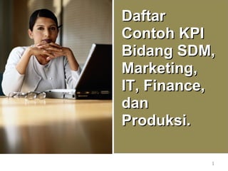 DaftarDaftar
Contoh KPIContoh KPI
Bidang SDM,Bidang SDM,
Marketing,Marketing,
IT, Finance,IT, Finance,
dandan
Produksi.Produksi.
1
 
