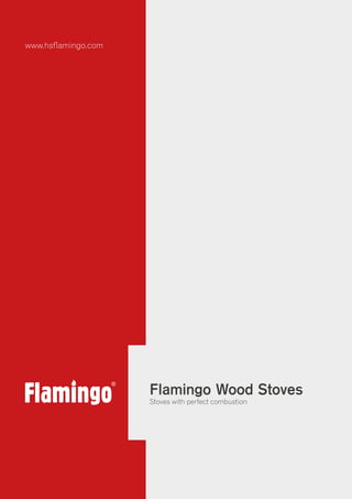 www.hsflamingo.com
Flamingo Wood Stoves
Stoves with perfect combustion
 