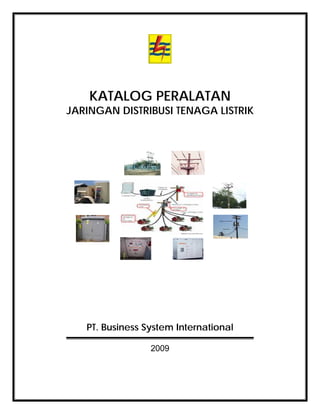 KATALOG PERALATAN
JARINGAN DISTRIBUSI TENAGA LISTRIK
PT. Business System International
2009
 
