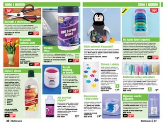 DOM I OGRÓD                                                                                                                                                                                                                                   DOM I OGRÓD
    osZcZędŹ                                                                                                                                                                                                                                                               osZcZędŹ

     30                                                                                                                                                                                                                                                                     20%




                                                                                                                                                                                                                     ć
          %




                                                                                                                                                                                                                   OŚ
                                                                                                                                                                                                                    W
                                                                                                                                                                                                                  nO
nożyczki z otwieraczem
Ostre, solidne i trwałe nożyczki mają wiele	zastosowań
w kuchni i całym domu. Oprócz rozcinania różnych rzeczy służą
także do otwierania butelek i podważania zawleczek puszek.
Miękkie rączki zapewniają komfortowy chwyt. 12 x 7 x 3 cm
WIELOFUnKCYjnE nOŻYCZKI
KOD 59911
                                               1599     1099
                                                                                                                                                                                                                   na każdy dzień tygodnia
    osZcZędŹ

     35%                       Kryształki
                               zamiast wody                                                                                                                                                                        Siedem różnokolorowych pojemniczków ułatwi Ci rozplanowanie
                                                                                                                                                                                                                   przyjmowania leków na cały tydzień. Nie pomylisz tabletek, gdy
                               Po dodaniu wody kryształki „puchną“.
                                                                                                                                            Gdzie schować kaczuszki?                                               włożysz je wcześniej do odpowiedniego pojemniczka. Każdy jest
                               Wsyp je do wazonu, nasącz wodą
                               i wstaw kwiaty, które na	długo	zacho-
                                                                       Wyraźny                                                              Gdzie włożyć mokre zabawki zaraz po wyjęciu z wanny? Do wesołego
                                                                                                                                                                                                                   przeznaczony na inny dzień tygodnia oraz podzielony wewnętrzną
                                                                                                                                                                                                                   przegródką na dwie części: na leki zażywane przed popołudniem
                               wają	piękny	wygląd. Kryształki same     obraz                                                                pingwinka! Jego brzuszek z siatki umożliwia szybkie wyschnięcie za-    i po południu. Ustaw pojemniczki na poręcznej tacce. Wykonane
                               w sobie mogą stanowić ozdobę,                                                                                bawek. Mocno trzyma się podłoża za pomocą dwóch przyssawek.            z mocnego plastiku, szczelnie zamykane. Każdy pojemniczek
                               np. jako podłoże	pod	dekoracyjne	       Bardzo praktyczne – wystarczy przetrzeć, by usunąć                   Nie zawiera zabawek. 22 x 18 cm                                        o wymiarach 6,5 x 4,5 cm, tacka 20 x 8 x 6 cm
                               świece. Jedną łyżeczkę kryształków      kurz i brud z ekranu komputera i telewizora, nie ryzykując   100
                               zalej półtorej filiżanki wody.          jego uszkodzenia. nie zostawiają smug.                       sztuk   WOREK na ZaBaWKI KąpIELOWE „pInGWIn”
                                                                                                                                            Kod 61761                                                  1999
                                                                                                                                                                                                                   TYGODnIOWY ORGanIZER na TaBLETKI
                                                                                                                                                                                                                   KOD 62379
                                                                                                                                                                                                                                                                  2599      2089
                                                                                                                                  1399
                               pODŁOŻE                                 CHUSTECZKI DO CZYSZCZEnIa EKRanÓW
                               W KRYSZTaŁKaCH                                                                           1699
                                                                       KOD 59177
                               KOD 39601
                                                 1599     999                                                                                                              Chronią i zdobią
                                                                                                           Oczyść                                                          Kwiatki w żywych, radosnych ko-
                                                                                                                                                                           lorach spełniają bardzo ważną rolę:
Czyści i chroni                                                                                            biżuterię                                                       zwiększają bezpieczeństwo
                                                                                                           ze śniedzi                                                      w czasie kąpieli, ponieważ
                                                                                                                                                                           chronią przed poślizgnięciem się.
Jak łatwo i dokładnie wyczy-
                                                                                                                                                                           Dodatkowo stanowią miły akcent
ścić powierzchnie z marmuru,                                                                               Włóż biżuterię do koszyka,
granitu, trawertynu? W tym                                                                                 zanurz w preparacie, pocze-
                                                                                                                                                                           dekoracyjny. Przyczep je do dna
                                                                                                                                                                           wanny lub brodzika – od spodu
                                                                                                                                                                                                                   Bakteriom wstęp wzbroniony
niełatwym zadaniu pomoże Ci                                                                                kaj, zetrzyj resztki zabrudzeń
                                                                                                                                                                           mają bardzo mocne przyssawki,           Przechowywanie szczoteczek do zębów w odpowiednich warunkach
płyn o specjalnej formule, który                                                                           szczoteczką. Do srebra, złota,
                                                                                                                                                                           więc na pewno nie będą się              to jedna z głównych zasad dbałości	o	higienę. Dlatego wyposaży-
usuwa wszelkiego rodzaju                                                                                   białego złota, platyny. 200 ml
                                                                                                                                                                           przesuwać. Wykonane z PVC.              liśmy te uchwyty w ochronne	pokrywki, ograniczające bakteriom
zabrudzenia z kamienia natu-
                                                                                                           ZESTaW                                                          Średnica 10 cm                          dostęp do włosia szczoteczek. Przymocuj je do kafelków za pomocą
ralnego. Co więcej: pielęgnuje
powierzchnię kamienia, chroni
                                                                                                           DO CZYSZCZEnIa BIŻUTERII
                                                                                                                                                                           anTYpOŚLIZGOWE
                                                                                                                                                                                                         8
                                                                                                                                                                                                        sztuk
                                                                                                                                                                                                                   przyssawek. Długość 4,2 cm
                                                                                                           KOD 39127
przed zabrudzeniami, wzmacnia                                                                                                                                              KWIaTKI DO WannY
                                                                                                                                                                                                       1739
                                                                                                                                                                                                                   UCHWYTY na SZCZOTECZKI DO ZĘBÓW                 4            999
                                                                                                                                  14   29                                  Kod 61548                               KOD 57970
kolor. Odporny na działanie                                                                                                                                                                                                                                       sztuki

promieni UV oraz warunków                                                                                               16   99

atmosferycznych. Idealny do
czyszczenia nagrobków, para-
                                                                                                                                            Higienicznie                                                           Wyjmiesz waciki
                                                                                                 jak przetkać
petów, tarasów. 500 ml
                                                                                                                                            i praktycznie                                                          wygodnie


     paRapETY
     OKŁaDZInY                                                                                   odpływ?
    BLaTY                                                                                                                                  Przechowuj patyczki kosmetyczne                                        Schludny sposób na przechowywanie wacików.
                                                                                                 Wielofunkcyjna soda to skuteczny sposób
    naGROBKI                                                                                                                               w czystym, zamkniętym pojem-                                           Trzymając je w tym pojemniku, masz pewność,
                                                                                                 na udrożnienie rur, odpływów kanaliza-
                                                                                                                                            niku. Otwarta dolna szufladka                                          że na długo pozostaną czyste. Dostęp od góry
                                                                                                 cyjnych i toalet, usunięcie blokad
                                                                                                                                            umożliwia łatwy dostęp. Wyko-                                          lub przez wygodny otwór w ściance. Wykonany
                                                                                                 i nieprzyjemnego zapachu. Świetnie na-
                                                                                                                                            nany z trwałego, przezroczystego                                       z trwałego akrylu. 8,5 x 18 cm
pŁYn DO CZYSZCZEnIa                                                                              daje się także do oczyszczania ścieżek,
                                                                                                                                            akrylu. 7,5 x 6,5 cm                                                   pOjEMnIK na WaCIKI KOSMETYCZnE
KaMIEnIa naTURaLnEGO                                                                             ceglanych murków, koszy na śmieci.
KOD 62538                                                                                        Likwiduje chwasty! 500 g                   pOjEMnIK na paTYCZKI                                                   KOD 56730
 1299    1099                                                                                    SODa KaUSTYCZna
                                                                                                 KOD 59391                          1349
                                                                                                                                            KOSMETYCZnE
                                                                                                                                            KOD 56729                2499                                           3299   2699
    36                                                                                                                                                                                                                                                                        37
 