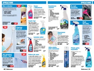 SpRZąTanIE                                                                                                                                                                                                                                         SpRZąTanIE
                                                  osZcZędŹ
Siła w mleczku                                     20%                                           Czyści                                    Krystaliczna                                                         na małe
Doskonale umyjesz nim całą kuchnię i łazienkę                                                    i odkamienia                              czystość                                                             sprzątanie
oraz wiele powierzchni chromowanych, niklo-                                                      Wygodna forma sprayu sprawia, że
wanych, emaliowanych i ceramicznych w całym                                                                                                Znakomicie czyści:                                                   Doskonały do czyszczenia
                                                                                                 wystarczy spryskać, by płyn zaczął         SZYBY                                                              niewielkich powierzchni i mycia
domu. Używaj do czyszczenia:                                                                     rozpuszczać osad z wody i mydła na-
 aRMaTURY I CERaMIKI                                                                                                                       LUSTRa                                                             okien! Ma dwa silne zaciski,
                                                                                                 gromadzony na kafelkach i ceramice         KRYSZTaŁY                                                          umożliwiające dokładne
 BLaTÓW I KUCHEnEK                                                                              sanitarnej. Jeśli chcesz usunąć cięższe
 WanIEn I BRODZIKÓW                                                                                                                        pOWIERZCHnIE EMaLIOWanE                                            odciśnięcie nadmiaru wody.
                                                                                                 zabrudzenia typu kamień, spryskaj          pOWIERZCHnIE LaMInOWanE                                            Zmieści się w każdej szafce, np.
Skutecznie usuwa brud i tłuszcz, a jednocześnie                                                  powierzchnie kilkakrotnie i pozostaw na    aRMaTURY                                                           pod zlewem. Wykonany z PVA.
jest delikatne, nie powoduje zarysowań. 500 ml                                                   kilka minut. 750 ml                        STaL nIERDZEWną                                                    40 x 20,5 x 5,5 cm
                                                                                                 pŁYn DO MYCIa ŁaZIEnEK                    Zawarty w nim alkohol rozpuszcza
                                                                                                 KOD 59521                      1599       tłuszcz i brud, cząsteczki	srebra
                                                                                                                                           działają antybakteryjnie, a środki
                                                                                                                                                                                                                MInI MOp
                                                                                                                                                                                                                KOD 59725
                                                                                                                                                                                                                                      2499    2099
                                                                                                                                           nabłyszczające zapewniają krysta-

                                                                               Czyste fugi                                                 liczny połysk.
                                                                                                                                           500 ml
UnIWERSaLnE MLECZKO
                                                                               plamy, osady z kamienia                                                                                                                                                  Blask
DO CZYSZCZEnIa
KOD 62354
                              11  99
                                       9   59                                  i mydła, rdza nalotowa wgryzają
                                                                               się w fugi, odbierając im estetycz-
                                                                                                                                                                                                                                                        bez smug
                                                                               ny wygląd. Tutaj nie wystarczy                                                                                                                                           Z pomocą tego płynu przy-
  osZcZędŹ                                                                     uniwersalny płyn do mycia – trzeba                                                                                                                                       wrócisz krystaliczną czystość

    10zł                                    Sięgniesz                          sięgnąć po profesjonalistę, który
                                                                               rozprawi się z różnymi zabrudze-
                                                                                                                                           pŁYn DO CZYSZCZEnIa OKIEn
                                                                                                                                           Z nanOTECHnOLOGIą
                                                                                                                                                                                                                                                        swoim oknom. Dzięki
                                                                                                                                                                                                                                                        zawartości alkoholu szybko
                                            pod sufit                          niami i przywróci fugom świeżość.                           Kod 62611                  1499                                                                              usuwa brud i tłusty osad,
                                                                               Działa z podwójną siłą dzięki zawar-                                                                                                                                     a składniki nabłyszczające
                                            Twoje kafelki zalśnią jak nowe!    tym substancjom wybielającym.                                                                                                                                            nadają szybom połysk
                                            Poręczna szczotka wyczyści na-     500 ml
                                            wet trudno dostępne miejsca
                                                                               pŁYn DO MYCIa FUG
                                                                                                                                                                        Zaparowane                                                                      bez śladu smug. Doskonały
                                                                                                                                                                                                                                                        także do luster, szklanych
                                            w kątach. Jej miękkie włosie
                                            oczyści fugę, a jednocześnie nie   Kod 61656                   24   99                                                      lustra?                                                                         blatów itp. 750 ml

                                            porysuje glazury. Ma odczepianą                                                                                             Jednym ruchem usuniesz parę wod-                                                 Z aLKOHOLEM
                                            główkę i teleskopową rączkę                                                                                                 ną z luster łazienkowych, okularów                                               nIE pOZOSTaWIa
                                            o regulowanej długości od 80
                                            do 130 cm
                                                                                                Łazienka zalśni                                                         oraz szyb i lusterek w samocho-                                                   ZaCIEKÓW
                                                                                                                                                                        dzie. Materiał nasączony składnikami                                             TaKŻE DO LUSTER
                                                                                                Już nie musisz szorować, by przywrócić                                  aktywnymi zapobiega ponownemu                                                     I SZKLanYCH BLaTÓW
                                                                                                łazience czysty wygląd. Spryskaj żelem:                                 zaparowywaniu. Wygodna forma rę-
                                                                                                 WannĘ                                                                 kawicy ułatwia dokładne ich wytarcie.                                           pŁYn DO MYCIa SZYB
                                                                                                 UMYWaLKĘ                                                                                                                                              Kod 62541
                                                                                                 KRanY                                                                 RĘKaWICa pRZECIW paROWanIU
                                                                                                 pRYSZnIC
                                                                                                 MUSZLĘ KLOZETOWą
                                                                                                                                                                        SZYB I LUSTER
                                                                                                                                                                        KOD 38837                    1819                                                 1299     1099
                                                                                                 GLaZURĘ I TERaKOTĘ
                                                                                                Dokładnie usuwa osady z mydła i wody,
                                            SZCZOTKa DO GLaZURY I FUGI
                                            na TELESKOpOWEj RąCZCE
                                                                                                uporczywy brud i plamy. Zawiera kwa-
                                                                                                sy mineralne. Ma świeży, owocowy           jedna pianka,                                                        połysk godny
                                            Kod 57425                                           zapach. 750 ml                             wiele zastosowań                                                     kryształów
                                                         3999    2999                           ŻEL DO MYCIa ŁaZIEnEK
                                                                                                KOD 62358                       1299
                                                                                                                                           Pianka dokładnie rozpuszcza kurz,
                                                                                                                                           brud i plamy. Możesz używać jej                                      Skutecznie usuwa tłuszcz i brud z:
                                                                                                                                           do mycia:                                                             LUSTER
                                                                                                                                            OKIEn I FRaMUG                                                      KRYSZTaŁÓW
                                                                osZcZędŹ
jak wyczyścić                                                    20%           Kabina jak nowa                                              LUSTER I aRMaTURY
                                                                                                                                            SZKLanYCH pÓŁEK I KLOSZY
                                                                                                                                                                                                                 GLaZURY
                                                                                                                                                                                                                 SZYB
kafelki i fugi?                                                                Aby osady z mydła i szamponu nie szpeciły                    KaBIn pRYSZnICOWYCH
                                                                                                                                            BLaTÓW I SZaFEK
                                                                                                                                                                                                                 InnYCH pOWIERZCHnI SZKLanYCH
                                                                               ścian kabiny prysznicowej, regularnie stosuj                                                                                     Dzięki dodatkowi octu doskonale rozpuszcza
Poręczna szczotka usuwa zabru-                                                 specjalny płyn, który pozostawia powłokę                         KUCHEnnYCH                                                      wszelkie zabrudzenia i odtłuszcza powierzch-
dzenia i osad z fug oraz kafelków,                                             ochronną, utrudniającą ponowne osadzanie                     paRapETÓW                                                          nie, które pozostają czyste i lśniące na dłużej.
ułatwiając Ci trudne zadanie                                                   się brudu i tworzenie zacieków. Szybko                       GLaZURY                                                            Zawarte w nim środki nabłyszczające zapew-
przywrócenia im idealnej czystości.                                            i skutecznie rozpuszcza zanieczyszczenia,                   Wystarczy rozpylić, potem szybko przetrzeć ście-                     niają im krystaliczny połysk. Szybko odparowu-
Najlepiej stosuj ją razem z prepa-                                             ułatwiając ich usunięcie bez konieczności                   reczką, by odsłonić czystą, lśniącą powierzchnię                     je, nie pozostawiając smug i zacieków.
ratami Betterware do czyszczenia                                               szorowania. Możesz myć nim także wannę,                     bez smug. Pianka ma świeży, cytrusowy zapach.                        W wygodnym opakowaniu z atomi-
i odświeżania fug.                                                             glazurę, armaturę łazienkową itp. 500 ml                    Ekonomiczne opakowanie 400 ml                                        zerem, łatwy w użytkowaniu. 750 ml
SZCZOTKa DO CZYSZCZEnIa FUG                                                    pŁYn DO MYCIa KaBIn                                         pIanKa DO MYCIa SZYB                                                 pŁYn DO CZYSZCZEnIa LUSTER
Kod 57706                                                                                                                                  I InnYCH pOWIERZCHnI
                 14  99
                          11   99                                              pRYSZnICOWYCH
                                                                               KOD 62543                          1299                     KOD 14193                 12   99                                    I KRYSZTaŁÓW
                                                                                                                                                                                                                KOD 62537                          1299
   40                                                                                                                                                                                                                                                                       41
 
