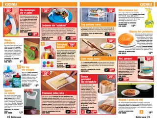 KUCHnIa                                                                                                                                                                                                                                                               KUCHnIa
  osZcZędŹ                                                                 osZcZędŹ                                                                                                                        osZcZędŹ

    25    %                     nie skaleczysz                                  35 %
                                                                                                                                                                                                               35%        Mikrofalówka lśni
                                się w palec                                                                                                                                                                               Usuwa lepki i tłusty brud oraz przypalone
                                                                                                                                                                                                                          jedzenie. Skutecznie czyści: kuchenki mikrofalowe,
                                Osłona przytrzymuje marchewkę na                                                                                                                                                          zlewozmywaki, okapy, płyty grzewcze
                                miejscu, zapobiegając jej przesuwaniu                                                                                                                                                     Pozostawia połysk na czyszczonych powierzchniach,
                                się, oraz chroni rękę przed kontak-                                                                                                                                                       nie powoduje ich zarysowania. Nie wymaga
                                tem z nożem. Bardzo ułatwia pracę                                                                                                                                                         ponownego zmywania wodą. 500 ml
                                osobom, którym krojenie sprawia                                                                                                                                                           aKTYWna pIana DO CZYSZCZEnIa
                                trudność, np. z powodu artretyzmu
                                lub ograniczonej ruchliwości             jedzenie nie "ucieknie"                                                   Trzy potrawy naraz                                                     MIKROFaLÓWEK
                                                                                                                                                                                                                          Kod 58462                1499
                                nadgarstków. Wykonana z plastiku
                                i silikonu. 9 x 9 cm                                                                                               Podgrzewaj trzy posiłki jednocześnie! Półka do mikrofalówki ma aż
                                                                         Jeśli ktoś z Twoich domowników ma problem z pełną koordynacją
                                                                                                                                                   trzy poziomy, dzięki czemu oszczędzasz czas i energię. Możesz roz-
                                OSŁOna DO KROjEnIa                       ruchów w trakcie jedzenia, zadbaj o jego komfort, zakładając na
                                KOD 59604                                talerz specjalną osłonkę. Zapobiegnie to krępującym sytuacjom, gdy
                                                                                                                                                   łożyć ją na oddzielne segmenty i stosować je niezależnie. 16 x 28 cm
                                                                                                                                                                                                                                               Odgrzej bez pryskania
                                                  1399     999           jedzenie spada na stół. Osłonki łatwo zamocować, są wielokrotnego
                                                                         użytku. Wykonane z plastiku. Wysokość 3 cm
                                                                                                                                                   3-pOZIOMOWa pÓŁKa DO MIKROFaLÓWKI
                                                                                                                                                   Kod 58222
                                                                                                                                                                                                     19   99
                                                                                                                                                                                                               1299                                        Jeśli chcesz, by potrawa odgrzewana
                                                                                                                                                                                                                                                           w mikrofalówce nie wyschła i zacho-

                                                                                                           2                        1299
                                                                         OSŁOnKI na TaLERZE                                                                                                                                                                    wała pełnię smaku, przykryj talerz
                                                                                                                            1999                                                                                                                                 dużą i głęboką pokrywką. W ten
                                                                         KOD 56943                                                                                                                         osZcZędŹ
Równo
                                                                                                          sztuki


                                                                                                                                                                                                               30%
                                                                                                                                                                                                                                                             sposób zapobiegniesz także prys-
                                                                                                                                                                                                                                                                kaniu i powstaniu tłustych zacie-
pokrojone                                                               6                                                          osZcZędŹ                                                                                                                      ków na ściankach mikrofalówki,
Gdy chcesz pokroić pomidory, ogórki,
                                                                        sztuk                           Zatrzymaj                   20%                                                                                                                             które potem trudno usunąć.
cebule i inne warzywa w idealnie
równe plasterki, skorzystaj z pomy-
                                                                                                        bąbelki                                                                                                                                               Wykonana z mocnego tworzywa,
                                                                                                                                                                                                                                                ma specjalnie wyprofilowany uchwyt wygodnie
                                                                                                                                                                                                                                      układający się w dłoni. Średnica 24 cm, głębokość 7,5 cm
słowej prowadnicy. Twoje kanapki                                                                        Gdy po zdjęciu kapsla z butelki chcesz
i warzywne dekoracje sałatek zyskają                                                                    uchronić zawarty w niej napój przed                                                                               pOKRYWKa DO MIKROFaLÓWKI
super estetyczny wygląd, a proces                                                                       utratą „bąbelków”, atakiem owa-                                                                                   Kod 62818                                                     1399
krojenia będzie dużo schludniejszy                                                                      dów lub rozlaniem, załóż silikonową
niż dotychczas.                                                                                         osłonkę wyglądającą jak nakrętka. Nie                                                                                                                                      osZcZędŹ
pROWaDnICa DO KROjEnIa                                                                                  zsunie się jak kapsel, dobrze zabez-
                                                                                                        pieczy zawartość butelki. W różnych
                                                                                                                                                   Czym wyjąć tosty?                                                      auć, gorące!                                              30%
W pLaSTERKI
KOD 59611                       899                                                                     kolorach.
                                                                                                                                                   Już nie poparzysz sobie palców, wyjmując gorące tosty! Bambuso-        Miska lub talerz, w których odgrze-
                                                                                                        SILIKOnOWE OSŁOnKI                         we szczypce pozwolą Ci precyzyjnie złapać apetyczne kawałki chleba.    wasz potrawy w mikrofalówce, mocno
                                                                                                        na BUTELKI                                 Z magnesem – przyczep je do tostera, by nie szukać po szufladach.      się nagrzewają? Przed wstawieniem
                           12 nic się
                           sztuk
                                                                                                        Kod 61542           1399    1099           Długość 25,5 cm                                                        do kuchenki postaw je na specjalnej
                                                                                                                                                                                                                          tacce – przy wyjmowaniu trzymaj
                              nie wysypie                                                                                                          SZCZYpCE Z MaGnESEM DO TOSTÓW
                                                                                                                                                   Kod 61472
                                                                                                                                                                                                    1359       899        za jej uchwyt, co uchroni Cię przed
                                                                                                                                                                                                                          poparzeniem palców. Wykonana
                                                                           osZcZędŹ

                                                                                50%
                                    Mają bardzo wiele zastosowań                                                                                                                                                          z polipropylenu. Średnica 12 cm
                                    w całym domu! Równie dobrze                                                                                                                                                           TaCKa DO MIKROFaLÓWKI
                                    sprawdzą się przy zamykaniu                                                                                                                                            osZcZędŹ
                                    torebek z mąką czy cukrem, jak                                                                                 Gorące                                                      45%        Kod 56567
                                    i spinaniu rachunków i doku-
                                    mentów. W paczce znajdziesz                                                                                    pyszności                                                               1599   1099
                                    12 klipsów – 8 średnich i 4 małe.                                                                              bez okruszków
                                    KOLOROWE KLIpSY
                                    KOD 39410                1899                                                                                  Aż ślinka cieknie na myśl
                                                                                                                                                   o chrupiących tostach. Teraz
                                                                                                                                                   zrobisz je elegancko, bez
                                                                                                                                                   żadnego bałaganu, w prak-
Sposób                                                                                                                                             tycznych torebeczkach. Możesz
na cebulę                                                                posmaruj jedną ręką                                                       używać torebeczek do pieczenia
                                                                                                                                                   w tosterze paluszków rybnych,
Aby ułatwić sobie krojenie cebuli,                                                                                                                 nuggetów z kurczaka, burgerów
skorzystaj z prowadnicy ze stalo-                                        Jeśli cierpisz z powodu artretyzmu lub innej dolegliwości ogra-
                                                                                                                                                   i frytek, podgrzewania pierogów
wymi prętami, które po wbiciu                                            niczającej swobodę ruchów dłoni, nawet tak prosta czynność jak
                                                                                                                                                                                                                          Odgrzej i podaj na stół
                                                                                                                                                   i samosów, kiełbasek i parówek
w cebulę przytrzymują ją mocno na                                        rozsmarowanie masła na chlebie może sprawiać Ci trudność. Wyjściem
                                                                                                                                                   oraz kruchych ciastek i roga-
miejscu, zapobiegając przesuwaniu                                        z sytuacji będzie specjalnie zaprojektowana, ergonomiczna tacka z ogra-
                                                                                                                                                   lików z ciasta francuskiego.                                           Nie zawsze wszystkim domownikom uda się zjeść ciepły obiad
się po desce i chroniąc Twoje palce                                      nicznikami – dwiema podniesionymi krawędziami, które przytrzymają
                                                                                                                                                   Wielokrotnego użytku: nawet                                            zaraz po jego ugotowaniu, czasami trzeba go kilka razy odgrzewać.
przed kontaktem z nożem. Rączka                                          kromkę na miejscu. Teraz łatwo posmarujesz chleb nawet jedną ręką!
                                                                                                                                                   do 100 razy!                                                           najwygodniej zrobić to w mikrofalówce na specjalnych talerzach,
z plastiku, pręty ze stali nierdzewnej.                                  Gumowe nóżki na spodzie tacki zapobiegają jej przesuwaniu się i nie
10,5 x 8 cm                                                              grożą porysowaniem stołu. przyda się także dzieciom, by własnoręcz-       TOREBECZKI DO TOSTÓW                                                   które potem możesz od razu podać na stół. Wykonane z nietłukące-
pROWaDnICa DO KROjEnIa
                                                                         nie smarowana kanapka nie „jeździła” po całym stole. 26 x 18 cm           KOD 34548                                                              go się tworzywa. Średnica 22 cm
CEBULI
KOD 59906                     12    99
                                                                         TaCKa DO SMaROWanIa pIECZYWa
                                                                         KOD 59800
                                                                                                                            1599     799             2
                                                                                                                                                   sztuki
                                                                                                                                                               1999    1099                                               TaLERZE DO MIKROFaLÓWKI
                                                                                                                                                                                                                          KOD 59808
                                                                                                                                                                                                                                                                       2
                                                                                                                                                                                                                                                                     sztuki             1499
      8                                                                                                                                                                                                                                                                                 9
 