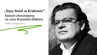 „Nasz Anioł w Krakowie” ­
koncert charytatywny
na rzecz Krzysztofa Globisza
Kraków, 15 lutego 2015 r.
 