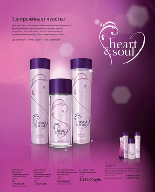 S14V01-K0
0303
02
01
RU_ru_Coll_02_12_BG_2.indd 14 08.05.12 11:14
14
S14D
01 | Perfumed
Body Lotion
Парфюмированный
лосьон для тела
200 ml
3653
779,00 руб.
(389,50 руб. за 100 мл)
02 | Perfumed
Deodorant
Парфюмированный
дезодорант-спрей
100 ml
3651
779,00 руб.
03 | Perfumed Shower
Gel Парфюмированный
гель для душа
200 ml
3652
689,00 руб.
(344,50 руб. за 100 мл)
04 | Eau de Parfum
Парфюмерная вода
50 ml
3650
1.249,00 руб.
Завораживает чувства
Харт энд Соул – это символ необыкновенной женственности.
Вдохновляющий, нежный фруктовый аромат черной
смородины, красной сливы, розы и ванили овеет Вас
незабываемым обаянием. Просто невозможно устоять!
ЦВЕТОЧНЫЙ – ФРУКТОВЫЙ – ЧУВСТВЕННЫЙ
Парфюмерный набор Heart & Soul 3654
Все продукты в наборе
Обычная цена 3.496,00 руб.
Выгодная цена в наборе 3.259,00 руб.
НАБОР
RU_ru_Coll_02_12_BG_2.indd 14RU_ru_Coll_02_12_BG_2.indd 14 16.05.12 11:3216.05.12 11:32
 