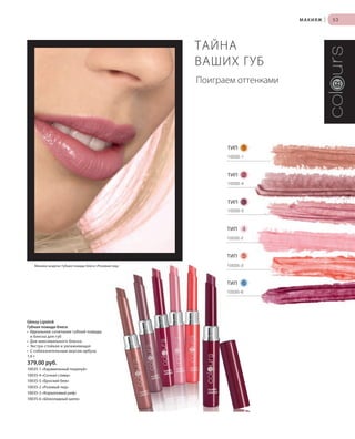 S53V01-K0S53V01-K0
RU_ru_Coll_02_12_BG_5.indd 53 08.05.12 14:05
S53D
53
S53D
53
Glossy Lipstick
Губная помада-блеск
• Идеальное сочетание губной помады
и блеска для губ
• Для максимального блеска
• Экстра-стойкая и увлажняющая
• С соблазнительным вкусом арбуза
1,6 г
379,00 руб.
10035-1 «Карамельный поцелуй»
10035-4 «Сочная слива»
10035-5 «Броский беж»
10035-2 «Розовый лед»
10035-3 «Коралловый риф»
10035-6 «Шоколадный шелк»
Mакияж модели: Губная помада-блеск «Розовый лед»
ТИП 1
ТИП
ТИП
4ТИП
ТИП
ТИП
ТАЙНА
ВАШИХ ГУБ
Поиграем оттенками
МАКИЯЖ |
2
3
5
6
10035-1
10035-5
10035-4
10035-2
10035-3
10035-6
RU_ru_Coll_02_12_BG_5.indd 53RU_ru_Coll_02_12_BG_5.indd 53 18.05.12 09:0018.05.12 09:00
 