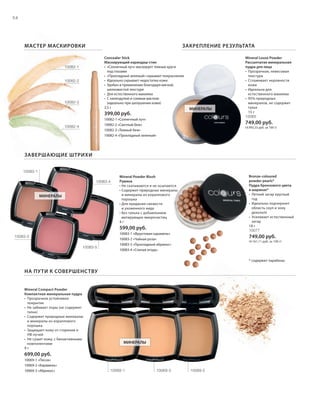 S54V01-K0
10082-210082-210082-2
10069-1 10069-3 10069-2
10083-1
10083-2
10082-4
10082-3
10082-1
10083-4
10082-4
10083-5
RU_ru_Coll_02_12_BG_5.indd 54 08.05.12 14:05
54
S54D
ЗАКРЕПЛЕНИЕ РЕЗУЛЬТАТА
ЗАВЕРШАЮЩИЕ ШТРИХИ
МАСТЕР МАСКИРОВКИ
Mineral Powder Blush
Румяна
• Не скатываются и не осыпаются
• Содержит природные минералы
и минералы из кораллового
порошка
• Для придания свежести
и ухоженного вида
• Без талька с добавлением
матирующих микрочастиц
4 г
599,00 руб.
10083-1 «Фруктовая карамель»
10083-2 «Чайная роза»
10083-5 «Прохладный абрикос»
10083-4 «Спелая ягода»
НА ПУТИ К СОВЕРШЕНСТВУ
МИНЕРАЛЫ
МИНЕРАЛЫ
МИНЕРАЛЫ
Concealer Stick
Маскирующий карандаш-стик
• «Солнечный луч» маскирует темные круги
под глазами
• «Прохладный зеленый» скрывает покраснения
• Идеально скрывает недостатки кожи
• Удобен в применении благодаря мягкой,
шелковистой текстуре
• Для естественного макияжа
• С календулой и соевым маслом:
(идеально при шелушении кожи)
2,5 г
399,00 руб.
10082-1 «Солнечный луч»
10082-2 «Светлый беж»
10082-3 «Темный беж»
10082-4 «Прохладный зеленый»
Mineral Compact Powder
Компактная минеральная пудра
• Прозрачное устойчивое
покрытие
• Не забивает поры (не содержит
тальк)
• Cодержит природные минералы
и минералы из кораллового
порошка
• Защищает кожу от старения и
УФ-лучей
• Не сушит кожу, с биоактивными
компонентами
9 г
699,00 руб.
10069-1 «Песок»
10069-2 «Карамель»
10069-3 «Абрикос»
Mineral Loose Powder
Рассыпчатая минеральная
пудра для лица
• Прозрачная, невесомая
текстура
• Сглаживает неровности
кожи
• Идеальна для
естественного макияжа
• 95% природных
минералов, не содержит
тальк
15 г
10065
749,00 руб.
(4.993,33 руб. за 100 г)
Bronze-coloured
powder pearls*
Пудра бронзового цвета
в шариках*
• Летний загар круглый
год
• Идеально подчеркнет
область скул и зону
декольте
• Усиливает естественный
загар
18 г
10077
749,00 руб.
(4.161,11 руб. за 100 г)
* содержит парабены
RU_ru_Coll_02_12_BG_5.indd 54RU_ru_Coll_02_12_BG_5.indd 54 18.05.12 09:0018.05.12 09:00
 