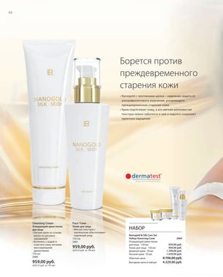 RU_ru_Coll_02_12_BG_5.indd 62 08.05.12 14:08
62
Cleansing Cream
Очищающий крем-пенка
для лица
• Легкий крем на основе
масел из рисовых
зародышей
• Вспенить с водой и
очистить кожу легкими
массирующими
движениями
150 мл
2680
959,00 руб.
(639,33 руб. за 100 мл)
Face Toner
Тоник для лица
• Мягкая текстура с
пантенолом обеспечивает
надежный уход
150 мл
2681
959,00 руб.
(639,33 руб. за 100 мл)
НАБОР
Nanogold & Silk Care Set
Набор Наноголд Силк 2684
Очищающий крем-пенка
для лица · 150 мл
Тоник для лица · 150 мл
Дневной крем · 50 мл
Ночной крем · 50 мл
Обычная цена 4.706,00 руб.
Выгодная цена в наборе 4.329,00 руб.
Борется против
преждевременного
старения кожи
• Nanogold с протеинами шелка – надежная защита от
ультрафиолетового излучения, ускоряющего
преждевременное старение кожи
• Крем подтягивает кожу, а его мягкая шелковистая
текстура нежно заботится о ней и надолго сохраняет
приятное ощущение
959,00 руб.
959,00 руб.
1.349,00 руб.
1.439,00 руб.
RU_ru_Coll_02_12_BG_5.indd 62RU_ru_Coll_02_12_BG_5.indd 62 18.05.12 09:0018.05.12 09:00
 