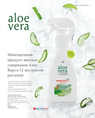 S71V01-K0
RU_ru_Coll_02_12_BG_6.indd 71 08.05.12 11:54
71
S71D
Многоцелевой
продукт: высокое
содержание Алоэ
Вера и 12 экстрактов
растений
• Уникальная рецептура включает алоэ
вера и экстракты 12 лечебных растений:
календулы, тысячелистника, ромашки и
шалфея
• Великолепно увлажняет кожу
• Быстро успокаивает раздраженную кожу
83%
Алоэ Вера
Aloe Vera Emergency Spray
Алоэ Вера Спрей «Скорая помощь»
Уникальная комбинация из aлоэ вера и
экстрактов 12 трав.
Создает на коже защитную пленку.
Успокаивает, охлаждает, регенерирует.
500 мл
20000
999,00 руб.
(1.998,00 руб. за 1000 мл)
УХОД С АЛОЭ ВЕРА |
RU_ru_Coll_02_12_BG_6.indd 71RU_ru_Coll_02_12_BG_6.indd 71 15.05.12 12:5615.05.12 12:56
 