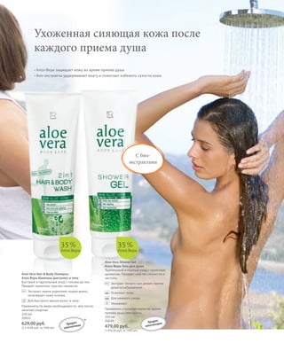 S79V01-K0
RU_ru_Coll_02_12_BG_6.indd 79 08.05.12 11:56
79
S79D
• Алоэ Вера защищает кожу во время приема душа
• Био-экстракты уддерживают влагу и помогают избежать сухости кожи
Aloe Vera Shower Gel
Алоэ Вера Гель для душа
Тщательный и нежный уход с приятным
ароматом. Придает чувство свежести и
чистоты.
Экстракт белого чая делает прием
душа незабываемым
Освежает кожу
Для нежного ухода
Увлажняет
Применять утром/вечером во время
приемa душа или ванны.
250 мл
20030
479,00 руб.
(1.916,00 руб. за 1000 мл)
Aloe Vera Hair & Body Shampoo
Алоэ Вера Шампунь для волос и тела
Быстрый и тщательный уход с головы до ног.
Придает приятное чувство свежести.
Экстракт хмеля укрепляет корни волос,
тонизирует кожу головы
Для быстрого мытья волос и тела
Применять по мере необходимости или после
занятий спортом.
250 мл
20033
629,00 руб.
(2.516,00 руб. за 1000 мл)
Ухоженная сияющая кожа после
каждого приема душа
С био-
экстрактами
35%
Алоэ Вера
35%
Алоэ Вера
**Продукт
запатентован
Продукт
запатентован
УХОД С АЛОЭ ВЕРА |
RU_ru_Coll_02_12_BG_6.indd 79RU_ru_Coll_02_12_BG_6.indd 79 15.05.12 12:5615.05.12 12:56
 