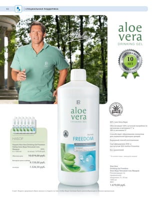 S92V01-K0
AL
O
E VERA BY
LR
MAD
E
IN G ER M
A
NY
RU_ru_Coll_02_12_BG_7.indd 92 08.05.12 12:07
92
S92DS92D
НАБОР
Sixpack Aloe Vera Drinking Gel Freedom
Набор Алоэ Вера Питьевой гель
Фридом 8896
6 x 1000 мл за штуку 1.679,00 руб.
Обычная цена 10.074,00 руб.
Выгодная цена в наборе
9.159,00 руб.
за штуку 1.526,50 руб. Aloe Vera
Drinking Gel Freedom
Алоэ Вера Питьевой гель Фридом
Рекомендации по
применению:
ежедневно 3 х 30 мл
1000 мл
8891
1.679,00 руб.
89% геля Алоэ Вера
Обеспечивает 56% суточной потребности
организма в витамине С* и
58% в витамине Е*
Способствует образованию коллагена
для нормальной функции хрящей
Бережный способ изготовления
Сертифицирован IASC и
институтом SGS Institut Fresenius
Без красителей
* В соответствии с немецкой нормой
| СПЕЦИАЛЬНАЯ ПОДДЕРЖКА
Совет: Ведите здоровый образ жизни и следите за тем, чтобы Ваше питание было разнообразным и сбалансированным.
10
ЛЕТ
RU_ru_Coll_02_12_BG_7.indd 92RU_ru_Coll_02_12_BG_7.indd 92 15.05.12 09:2815.05.12 09:28
 