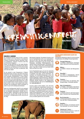 Freiwilligenarbeit

travelworks

b
ig enar eit
ill
F rei w
WELTWEIT

Helfen & lernen!

Als TravelWorks-Volontär kannst Du Dich in verschiedenen Ländern rund um den Globus in den Bereichen
Fürsorge und Betreuung, Bildung, Gesundheit, Naturund Umweltschutz, Tierschutz, Tourismus sowie Bau
und Infrastruktur engagieren.
Arbeite und lebe gemeinsam mit der lokalen Bevölkerung, leiste einen Beitrag zur Verbesserung der Lebensumstände bzw. zum Naturschutz vor Ort und lerne dabei
unglaublich viel über Land, Kultur, die Menschen, aber
auch über Dich selbst!
Ob als Lehrkraft in einer Tempelschule in Thailand,
Nationalparkranger auf Zeit an der Küste Costa Ricas,
Volontär bei der Gesundheitsaufklärung in Südafrika
oder fürsorgliche Kinderbetreuerin in einem Waisenhaus in Nepal – Deine Hilfe wird überall sehr geschätzt,
auch wenn es nur ein kleiner Beitrag ist, den Du ungeschult vor Ort leisten kannst. Bitte erwarte nicht, im Zielland die Gegebenheiten komplett verändern zu können.
Dieser Ansatz, zu Gast in einer anderen Kultur Veränderungen nach europäischem Vorbild vorantreiben zu
wollen, ist auch nicht unbedingt wünschenswert.
Neben der Freiwilligenarbeit bleibt Dir noch genügend
Zeit, um Dein Gastland zu erkunden: Ausflüge zu Märkten und Kultstätten, Nationalparks, Stränden oder umliegenden Städten, Trekkingtouren, gemütliche Abende
mit Volontären aus aller Welt und ggf. eine Tour ins
Nachbarland – die Möglichkeiten sind da, mach Dich auf
den Weg!

In welchen Bereichen kann ich

Sprachkurshelfen?
&
Die
Bitte beachte Folgendes: Grundsätzlich handelt es sich
Freiwilligenarbeitfolgenden Piktogramme zeigen Dir auf den einzelnen

bei der Freiwilligenarbeit nicht um ein Fachpraktikum. seinen
Das mittelamerikanische Guatemala hat mit Programmseiten die vielfältigen Einsatzmöglichkeiten:
Zwar bist Du eng in das Team lokaler Mitarbeiter ein- Städten,
beeindruckenden Vulkanen, kolonialen
Fürsorge & Betreuung →
gebunden, es wird jedoch so gut wie nie einen festen
ausgedehnten Regenwäldern und jahrhundertealten
z.B. Mithilfe in Waisenhäusern, KindertagesEinsatzplan, planmäßige Feedbackgespräche o.Ä.
Maya-Ruinen geben. Kulturbedingt wird
stätten, Altenheimen oder Gemeindezentren.
während Deines Aufenthalts viel zu bieten für abenteuerlustige
Reisende. Ländern keine Arbeitsanweisungen
man Dir in einigen Die Hälfte der Bevölkerung ist indianischer
Abstammung, und wie Du am besten helfen
geben. Frage daher im Zweifel,die vielen verschiedenen Stämme
Bildung →
kannst und was Du tun sollst. eigenen farbigen Trachten und
haben alle ihre
z.B. Mithilfe in Schulen oder BildungsinstituTraditionen. Obwohl die guatemaltekische
ten.
Da die Projektplatzierungen Allgemeinen sehr arm ist, sind die
Bevölkerung im und auch die Unterkünfte
oftmals in besonders armen Regionen bzw. Stadtteilen
Leute überaus gastfreundlich. Eine gute VorausGesundheit →
im jeweiligen Land liegen, sind die Sicherheits-, Gesetzung, um die Menschen besser kennenzulernen!
z.B. Mithilfe in Krankenhäusern, Gesundsundheits- und Infrastrukturbedingungen sicher nicht
heitsvorsorge oder HIV/AIDS-Aufklärung.
Und genau hiesigen. Eine gehörige Portion
vergleichbar mit den dafür bietet unser FreiwilligenarbeitsproAnpassungsfähigkeit,mit dem vorangehenden Spanischkurs den
gramm Eigenverantwortung, Selbstständigkeit und Flexibilität ist daherAuf diese Weise tust Du nicht nur
idealen Rahmen. unverzichtbar für Deinen
Tourismus →
Aufenthalt. Aktuelle für die Bevölkerung – die Bevölkerung hat
z.B. Touristen führen und informieren, Wanetwas Hinweise zu den Gegebenheiten
im Zielland findest Du stets auch auf www.bmaa.gv.at
derwege anlegen, Hinweistafeln gestalten.
auch Dir viel zu bieten!
bzw. www.eda.admin.ch.
Natur- & Umweltschutz →
z.B. Mithilfe in Nationalparks, Naturreservaten, auf Ökofarmen, bei Strandsäuberungen.

Du bist zu Gast in einem anderen, i.d.R. nicht annähernd mit Westeuropa vergleichbaren Kulturraum und
lebst und arbeitest unter den dort üblichen Bedingungen. Auch Deine Versorgung entspricht i.d.R. dem lokalen Standard. TravelWorks kooperiert ganz bewusst mit
lokalen Partnerorganisationen, um Dir einen möglichst
authentischen Aufenthalt zu bieten. Dafür nehmen wir
und Du in Kauf, dass manches deutlich anders läuft, als
wir es von daheim gewohnt sind und erwarten.

Tierschutz →
z.B. Mithilfe in Aufzucht- oder Forschungsprojekten, Tierkliniken oder Großwildreservaten.
Bau & Infrastruktur →
z.B. Restaurationsarbeiten wie Mauern, Streichen oder Hilfe in Infrastrukturprojekten.
Expedition →
Du bist unterwegs und kombinierst mehrere
Orte miteinander, z.B. auf einer Rundreise.

17
26 | TravelWorks

26 | TravelWorks

Teilnahme ab 17 Jahren →
Programmteilnahme bereits ab 17 Jahren für
Schweizer Staatsbürger möglich.

 