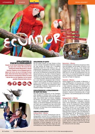 lateinamerika

Freiwilligenarbeit

ECUADOR

uito
Hauptstadt: Q
Währung: US-Dollar

ador
Ecu

Klima: Januar 14°C, Juli 14°

C

Amtssprachen

Sprachkurs &
Freiwilligenarbeit

Ecuador ist der kleinste Andenstaat, hat Besuchern
aber umso mehr zu bieten. Hier kannst Du den
berühmtesten Markt Südamerikas in Otavalo
besuchen, Pinguinen auf den Galápagos-Inseln begegnen oder lernen, wie man im Dschungel Piranhas
fischt. Neben überreichen Bananenplantagen an der
Küste findest Du schneebedeckte Vulkane im Inland
– und das alles nur eine Tagesfahrt von der kolonial
geprägten Hauptstadt Quito entfernt.

Sprachkurs in Quito

Mit ihren weißen Häusern und roten Dächern ist Quito
eine der schönsten Hauptstädte Südamerikas. Aufgrund
der Lage zwischen den Bergen und in unmittelbarer
Äquatornähe scheint hier immer Frühling zu sein – ein
ausgezeichneter Ausgangspunkt für Deinen Aufenthalt.
In der familiären Sprachschule hast Du zunächst gemeinsam mit max. fünf Teilnehmern aus aller Welt vier Stunden
Spanischunterricht pro Tag. Beim 5 Wochen-Programm
hast Du eine Woche Einzelunterricht und widmest Dich
mit Deinem Lehrer Deinen persönlichen Fragestellungen
– ein intensiver Einstieg. Während des Sprachkurses bist
Du in einem Wohnheim untergebracht. Beim 8 WochenProgramm hast Du zudem die Möglichkeit während des
Kurses in einer Gastfamilie (zuvor zwei Hostelnächte im
Mehrbettzimmer) zu wohnen. Die Sprachschule organisiert regelmäßig Grillabende, Salsaunterricht und verschiedene Ausflüge in die Umgebung.

Einsatzbereich & Einsatzregion –
Du hast die Wahl!

Nach dem Sprachkurs beginnst Du mit der Freiwilligenarbeit wahlweise im Großraum Quito, auf dem Land in
Natur- oder Tierschutzprojekten oder auf den GalápagosInseln. Deine Mithilfe dauert vier Wochen (Galápagos:
drei Wochen), kann jedoch gegen Zuzahlung verlängert
werden (siehe Preisübersicht). Selbstverständlich erhältst Du vor der Abreise detailliertere Informationen über
das Projekt, das Du ausgewählt hast. Egal, welche Arbeit
Du übernimmst, es wird mit Sicherheit eine wertvolle Erfahrung sein, auf diese Weise mit der Landesbevölkerung
in Kontakt zu kommen.

Freiwilligenarbeit

Großraum Quito – 4 Wochen
Hier hilfst Du z.B. in Schulen, Krankenhäusern oder Kindertagesstätten, kümmerst Dich um Straßenkinder oder
hilfst Behinderten. Deine Hauptaufgabe besteht darin, die
Kinder zu betreuen und ihnen Aufmerksamkeit und Zuwendung zu schenken. Zudem kannst Du Dich in einem
Sportprojekt an Schulen engagieren, wo Du beim Fußballtraining den Kindern Sport näher bringst. Die Unterkunft befindet sich in einem Wohnheim ohne Mahlzeiten.

36 | TravelWorks

: Spanisch, in

digene Sprac

hen

Naturschutz – 4 Wochen
Die Einsatzbereiche im Naturschutz sind genauso vielseitig wie die Aufgaben, die dort anfallen. Du kannst u.a. auf
einer tropischen Farm, einer sog. „Finca“ arbeiten, Dich
im Öko-Tourismus, auf Öko-Farmen oder in Naturparks
engagieren oder auf Kaffeeplantagen mitwirken. Bei der
Arbeit wirst Du viel über die ecuadorianische Flora und
Fauna lernen und unvergessliche Erfahrungen sammeln
können. Unterkunft bei einer Gastfamilie, im Volontärshaus oder im Projekt mit Vollpension.
Tierschutz – 4 Wochen
Hierbei engagierst Du Dich entweder im Affenschutz, in
einer Tierauffangstation am Amazonas oder im Schildkrötenschutz. Du wirkst vor allem beim Schutz der Tiere
in ihrem natürlichen Lebensraum mit. Ebenfalls gibt es
die Möglichkeit, auf einer Pferderanch mitzuhelfen, wo
Du Dich um die Tiere kümmerst, sie fütterst und zudem
trainierst. Bei diesem Projekt ist Erfahrung mit Pferden
erforderlich. Unterkunft im Volontärshaus oder im Projekt
mit Vollpension. Das Schildkrötenprojekt ist ohne Verpflegung.
Galápagos-Inseln – 3 Wochen
Auf der Insel San Cristóbal kannst Du in Schulen unterrichten, als Betreuung in Kindergärten assistieren
sowie in einem Sportprojekt in einer Schule eingesetzt
werden, bei dem Du hauptsächlich Fußball, Basketball,
Tischtennis sowie Schach unterrichtest. Zudem gibt es
ein Projekt an Schulen, wo Du nachmittags die Kinder
betreust indem Du mit ihnen singst, bastelst, malst und
tanzt. Möchtest Du Dich im Bereich Naturschutz auf den
Galápagos-Inseln engagieren, gibt es die Möglichkeit in
einem Nationalpark bei der Rekonstruktion natürlicher
Lebensräume mitzuwirken. Die Freiwilligenarbeit erstreckt sich über drei Wochen. Währenddessen bist Du
im Volontärshaus ohne Mahlzeiten untergebracht. Unsere Partner können Deinen Rückflug nach Quito auch so
buchen, dass Du eine weitere Woche Zeit hast, auf den
Galápagos-Inseln zu reisen (um Unterkunft, Mahlzeiten
etc. kümmerst Du Dich dann selbst).

Buchungsformular auf Seite 85 | www.travelworks.at bzw. www.travelworks.ch | Tel. +43-(0)1-817 37 80-10 | E-Mail: lateinamerika@travelworks.at

 