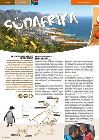 afrika

Freiwilligenarbeit

SÜDAFRIKA

r ka
f i
uda
S
Pretoria
Hauptstadt:
Währung: Rand

Klima: Januar 19°C, Juli 10°C

Amtssprachen: Englisch, Afrikaans,
tho,

isi Zulu, isi Xhosa, sePedi, seTswana, seSo

xiTsonga, siSwati, tshiVenda, isiNdebele

Freiwilligenarbeit
IN KAPSTADT

Mit einer unglaublichen Vielfalt an Landschaften,
Tierarten, Sprachen und Kulturen gehört Südafrika
zu den faszinierendsten und abenteuerreichsten
Destinationen der Welt. Die artenreichen Wildparks,
weiten Strände und hervorragenden Weine des Landes sind berühmt. Spannend ist zudem der kontrastreiche Mix westlich-moderner und traditionell-afrikanischer Lebensweise. Seit Abschaffung der Apartheid
ist das neue, offene Südafrika stark im Umbruch und
ist ein interessantes Reiseland. Auch die Fußball-WM
2010 hat zu diesem Erfolg beitragen können, denn
heute gibt es z.B. vielerorts eine verbesserte Infrastruktur. Für den Tourismus hat die Regenbogennation so ihre Attraktivität um ein Vielfaches steigern
können. Durch eine Volontärstätigkeit kannst Du
selbst am Aufbau der neuen demokratischen Nation
Südafrika teilhaben und Dich in vielen Hilfsprojekten
in und um Kapstadt engagieren.

Freiwilligenarbeit –
Region Kapstadt

Ankunft und Orientierungstag
Bei Ankunft in Kapstadt wirst Du vom Flughafen abgeholt und zum Volontärshaus gebracht, wo Du im Mehrbettzimmer untergebracht bist. Unsere Partner informieren Dich am nächsten Tag zu folgenden Themen: Kultur,
Geschichte, Sprache, Sicherheit, medizinische Versorgung und politische Situation des Landes. Außerdem
erfährst Du Näheres zu Deiner Projektarbeit, bekommst
einen kurzen Stadtrundgang und erhältst wertvolle
Reisetipps. So bist Du bestens auf Deinen weiteren
Aufenthalt in Südafrika vorbereitet. Am Ende der Orientierungsveranstaltung wirst Du entweder zu Deiner
Gastfamilie gebracht (bei Projekten in Vororten) oder
bleibst im Volontärshaus (bei Projekten in der Stadt).
Anpacken!
Die Projekte liegen sowohl in der Innenstadt als auch in
den Vororten Kapstadts, z.T. auch in Townships, etwa
30-60 Minuten von der Innenstadt entfernt. Vor der
Abreise kannst Du aus einer Projektliste Deine zwei
bevorzugten Einsatzbereiche auswählen. Natürlich
spielen nicht nur Deine Wünsche, sondern auch Deine
Erfahrung, Deine Sprachkenntnisse sowie der aktuelle
KRÜGER
NATIONALPARK
PRETORIA

JOHANNESBURG

ORANGE

THANDA
GAME
RESERVE

DURBAN

KAPSTADT
52 | TravelWorks

KNYSNA

Bedarf in den Projekten eine Rolle bei der endgültigen
Platzierung. Untergebracht bist Du bei einer Gastfamilie in der Nähe Deines Projektes. Wenn Dein Projekt in
der Stadt liegt, wohnst Du im einfach ausgestatteten
Volontärshaus, von dem aus Du ggf. mit öffentlichen
Verkehrsmitteln zum Projekt fährst. Genau wie beim
Einsatzbereich kannst Du auch bei der Unterkunft Deinen Wunsch angeben.
Fürsorge und Betreuung
In Kindertagesstätten, Vorschulen und Kindergärten betreust Du Kinder im Babyalter bis hin zu 6-Jährigen. Du
wirst in alle möglichen anfallenden Aufgaben eingebunden, z.B. beim Füttern der Kinder und bei der Zubereitung der Mahlzeiten, beim Spielen oder auch beim Basteln von Spielzeugen. Dazu kannst Du den Kindern auch
erste Dinge beibringen, etwa wie man sich richtig die
Hände wäscht oder wie man sich die Schuhe zubindet.
Du begleitest sie so beim Aufwachsen: Ob Laufenlernen,
erste Worte auf Englisch sprechen oder aufs Töpfchen
gehen – Deine Hilfe ist wertvoll und prägt die Kinder für
ihr gesamtes Leben.
Auch in Kinderheimen sowie Fürsorgezentren für körperlich und geistig behinderte Kinder kannst Du in diversen
Bereichen eingesetzt werden. Hier hilfst Du z.B. beim
Füttern und Anziehen der Kinder, spielst mit ihnen und
betreust sie bei den Hausaufgaben. Viele Kinder leiden
unter Traumata und haben Dinge erlebt und gesehen, die
ein Kind niemals sehen sollte. Sie wurden missbraucht
oder verstoßen und brauchen nun ganz viel Fürsorge und
Wärme. Du setzt Dich für ihre Belange ein und vertreibst
die dunklen Gedanken mit Spielen und Freizeitaktivitäten. Darüber hinaus unterstützt Du die Mitarbeiter vor Ort
bei Reinigungsarbeiten und administrativen Aufgaben.
Zudem kannst Du Dich als Volontär auch in Projekten
mit behinderten Erwachsenen engagieren. Während der
Ferien im Dezember sind die Kindertagesstätten, Kindergärten und Schulen geschlossen – eine Platzierung ist
dann leider nicht möglich.

 