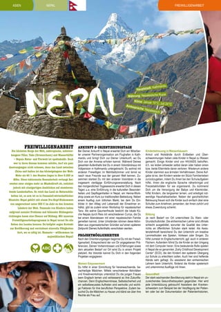 Asien

Freiwilligenarbeit

NEPAL

NEPAL
Freiwilligenarbeit

Die höchsten Berge der Welt, subtropische, nebelverhangene Täler, Yaks (Grunzochsen) und Wasserbüffel
– Nepals Natur- und Tierwelt ist spektakulär. Doch
wer in ihren Genuss kommen möchte, darf ein paar
Anstrengungen nicht scheuen, denn das Land zwischen
China und Indien ist das höchstgelegene der Welt:
Mehr als 40 % des Staates liegen in über 3.000 m
Höhe. Diese tektonische Besonderheit verlangt Reisenden zwar einiges mehr an Muskelkraft ab, entlohnt
jedoch mit einzigartigen Ausblicken auf atemberaubende Landschaften. So reich das Land an Naturschönheiten ist, so arm ist es in finanziell-wirtschaftlicher
Hinsicht: Nepal gehört mit einem Pro-Kopf-Einkommen
von umgerechnet unter 300 € im Jahr zu den ärmsten
Ländern der Welt. Tausende von Kindern haben
aufgrund sozialer Probleme und fehlender Bildungseinrichtungen kaum eine Chance auf Bildung. Mit unserem
Freiwilligenarbeitsprogramm in Nepal lernst Du alle
Seiten des Landes kennen: Du knüpfst engen Kontakt
zur Bevölkerung und verrichtest sinnvolle Tätigkeiten
dort, wo es nötig ist. Namaste – willkommen im
majestätischen Nepal!

ie
Währung: Nepalesische Rup
Klima: Januar 10
°C, Juli 24°C
Amtssp
rache:
Nepales
isch

Ankunft & Orientierungstage

Bei Deiner Ankunft in Nepal erwartet Dich ein Mitarbeiter unserer Partnerorganisation am Flughafen in Kathmandu und bringt Dich zur Deiner Unterkunft, wo Du
Dich von der Anreise erholen kannst. Während Deines
gesamten Aufenthalts bist Du in einem Volontärshaus mit
Vollpension in Kathmandu untergebracht. Du wohnst mit
anderen Freiwilligen im Mehrbettzimmer und lernst so
rasch neue Freunde aus der ganzen Welt kennen. Zusammen startest Du mit den anderen Volontären in die
insgesamt viertägige Einführungsveranstaltung. Nach
den morgendlichen Yogasessions erwartet Dich in diesen
Tagen u.a. eine Einführung in die kulturellen Besonderheiten und Gepflogenheiten in Nepal, ein Henna-Workshop sowie ein Kurs zur traditionellen Bekleidung. Neben
einem Ausflug zum örtlichen Markt, bei dem Du Einblicke in den Alltag und Lebensstil der Einwohner erhältst, gibt es zudem einen Workshop für nepalesischen
Tanz. Als wahre Gaumenfreude besticht die lokale Küche Nepals durch Reis mit verschiedenen Currys, die Du
bei einem Abendessen mit einer nepalesischen Familie
genießen kannst. Unter Umständen können diese Aktivitäten aus organisatorischen Gründen auf einen späteren
Zeitpunkt Deines Aufenthalts verschoben werden.

Projektmöglichkeiten

Nach den Orientierungstagen beginnst Du mit der Freiwilligenarbeit. Entsprechend der von Dir angegebenen Präferenzen, Deinen Vorkenntnissen und Erfahrungen sowie
dem aktuellen Bedarf vor Ort wirst Du in einem Projekt
platziert. Als Volontär kannst Du Dich in den folgenden
Projekten engagieren:
Women Empowerment
Du hilfst in einer Einrichtung für heranwachsende, benachteiligte Mädchen. Mittels verschiedener Aktivitäten
und Kreativworkshops unterstützt Du die jungen Frauen
beim Englisch lernen und verbesserst so ihre Zukunftschancen. Denn Englischkenntnisse, Selbstsicherheit und
ein selbstbewusstes Auftreten sind wertvolle und wichtige Faktoren für ihre beruflichen Perspektive. Zudem besuchst Du die Mädchen zu Hause und klärst sie über ihre
Rechte als Frau auf.

62 | TravelWorks

ndu

t: Kathma

Hauptstad

Kinderbetreuung in Waisenhäusern
Armut und Notstände durch Erdbeben und Überschwemmungen haben viele Kinder in Nepal zu Waisen
gemacht. Einige Kinder sind von HIV/AIDS betroffen,
d.h. sie leiden entweder selbst daran oder haben einen
bzw. beide Elternteile daran verloren. Wiederum andere
Kinder stammen aus ärmsten Verhältnissen. Deine Aufgabe ist es, den Kindern wieder ein Stück Familienleben
zurückzugeben, indem Du ihnen bei den Schulaufgaben
hilfst, ihnen die englische Sprache näherbringst und
Freizeitaktivitäten für sie organisierst. Du kümmerst
Dich um die Versorgung der Babys und Kleinkinder,
hilfst Kindern, die langsamer lernen, und erledigst notwendige Haushaltsarbeiten. Neben der ganzheitlichen
Betreuung freuen sich die Kinder auch einfach über eine
Schulter zum Anlehnen, jemanden, der ihnen zuhört und
etwas Zuwendung schenkt.
Bildung
Je nach Bedarf vor Ort unterrichtest Du Klein- oder
Grundschulkinder. Die einheimischen Lehrer sind oftmals
schlecht ausgebildet, worunter die Qualität des Unterrichts an öffentlichen Schulen stark leidet. Als Assistenzlehrkraft bereicherst Du den Unterricht um kreative
Lernmethoden wie Spielen, Vorlesen oder Singen. Du
hilfst zumeist im Englischunterricht, ggf. auch in anderen
Fächern. Außerdem führst Du die Kinder an den Umgang
mit dem Computer heran. Eine bedeutende Rolle spielen
in Nepal die so genannten „Early Childhood Development
Center“ (ECD), die den Kindern den späteren Übergang
zur Schule zu erleichtern sollen. Auch hier sind helfende
Hände sehr gefragt. Du assistierst den einheimischen
Lehrern beim Unterricht, förderst die Kinder spielerisch
und unternimmst Ausflüge mit ihnen.
Gesundheit
Der stark wachsenden Bevölkerung steht in Nepal ein unzureichendes Gesundheitssystem gegenüber. Hier wird
jede Unterstützung gebraucht! Assistiere den Krankenschwestern zum Beispiel bei der Verpflegung der Patienten oder bei der Dokumentation der Patientenhistorien,

 