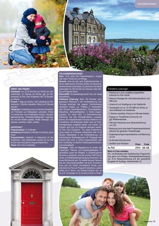 grossbritannien

ARBEIT und Freizeit
Arbeitszeit: Ca. 25-35 Stunden pro Woche (je nach
Gastfamilie), 2-3 Abende pro Woche, ggf. am Wochenende. Au Pair „Plus“-Programm: Min. 35 Stunden
pro Woche.
Freizeit: 2 Tage pro Woche, nicht unbedingt am Wochenende. 2 Wochen bezahlter Urlaub pro 6 Monate
Arbeiten.
Tätigkeiten: Kinderbetreuung und leichte Hausarbeit:
z.B. Frühstück und Mittagessen zubereiten, Kinder
zur Schule bzw. zum Kindergarten bringen, Hausaufgabenbetreuung, Freizeitbeschäftigungen organisieren, mit den Kindern spielen, Kinder versorgen, z.B.
waschen, anziehen, füttern, wickeln.
Aufenthalt
Programmdauer: 6-12 Monate.
Anmeldung: Mindestens 3 Monate vor Abreise, gerne
früher.
Programmstart: Jederzeit, in Absprache mit der
Gastfamilie. Viele Gastfamilien suchen ein Au Pair
ab Start des Schuljahres (August/September).
Visum: Kein Visum notwendig.

Teilnahmebedingungen
Alter: 19-30 Jahre (bei Programmbeginn). Jüngere
oder ältere Teilnehmer auf Anfrage.
Sprache: Gute bis sehr gute Englischkenntnisse. In
einem telefonischen Interview werden wir Deine Englischkenntnisse vorab testen. Du wirst auch mit Deiner
potenziellen Au Pair-Familie ein Interview (über Skype) auf Englisch führen.
Nationalität: EU-Staatsbürgerschaft (bis auf einige
Ausnahmen).
Praktische Erfahrung: Mind. 100 Stunden nachgewiesene Erfahrung in der Kinderbetreuung bzw.
-fürsorge außerhalb des eigenen Familienkreises
(anerkannt werden u.a. Praktika in Kindergärten
oder Schulen, Nachhilfeunterricht, Trainertätigkeiten,
Babysitting, Betreuertätigkeiten in Kinder-/Jugendgruppen). Du musst mind. 1-2 Kinderbetreuungsreferenzen und eine Charakterreferenz vorweisen
können. Ein entsprechendes Formular erhältst Du von
TravelWorks. Die Referenzen dürfen nicht von Familienangehörigen ausgefüllt werden und müssen auf
Englisch sein bzw. ins Englische übersetzt werden.
Au Pair „Plus“-Programm: Für diese Programmvariante werden 6-12 Monate Vollzeitarbeit oder 12-24
Monate Teilzeitarbeit in der Kinderbetreuung, ein
fachbezogener Studiengang wie z.B. Pädagogik oder
Lehramt (seit mind. 2 Jahren eingeschrieben) oder
eine Ausbildung im Bereich Erziehung/Kinderbetreuung vorausgesetzt.
Sonstiges: Liebe und Begeisterung für Kinder sind
unabdingbar. Toleranz und Anpassungsfähigkeit, Eigeninitiative sowie die Fähigkeit, in Stresssituationen
die Ruhe zu bewahren, sind sehr wichtig. PKW-Führerschein und Strafregisterbescheinigung erforderlich. Du
musst Nichtraucher sein. Du solltest bei guter Gesundheit sein (Gesundheitszertifikat vom Arzt). Kochkenntnisse sind von Vorteil. Grundsätzlich können auch
männliche Au Pairs am Programm teilnehmen, jedoch
sollten sie in Termin- und Ortswahl flexibler sein, da
es i.d.R. schwieriger ist, für sie eine Familie zu finden.

Enthaltene Leistungen
•	 Platzierung in einer sorgfältig ausgewählten
britischen Au Pair-Familie
•	 Welcome Package inkl. Informationshandbuch und
SIM-Card
•	 Unterkunft und Verpflegung in der Gastfamilie
•	 Taschengeld von ca. 70-100 GBP pro Woche, je
nach Arbeitszeit und Gastfamilie
•	 2 Wochen bezahlter Urlaub pro 6 Monate Arbeiten
•	 Zugang zur TravelWorks-Community und
ggf. Mitreisendenliste
•	 Hilfe beim Abschluss einer Reiseversicherung
(s.S. 82)
•	 Betreuung durch eine feste Programmkoordinatorin
während der gesamten Vorbereitungen
•	 Englischsprachige Ansprechpartner und Betreuung
vor Ort
•	 24-Stunden-Notrufnummer
•	 Zertifikat nach Rückkehr

Au Pair

Preis
Code
270 € UK-138

Nicht im Preis enthalten
Hin- und Rückreise nach Großbritannien (Flugvermittlung gerne auf Anfrage), Strafregisterbescheinigung
(ca. 16 €), Reiseversicherung (s.S. 82), persönliche
Ausgaben für Ausflüge, Verkehrsmittel u.Ä.

TravelWorks | 75

 