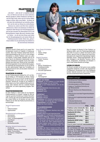 irland

PRAKTIKUM IN
Dublin

„Dia dhuit“ – „Gott mit dir“ so begrüßen sich die
Iren, ein Volk das noch sehr von seinen keltischen
Wurzeln geprägt ist. Neben Traditionen und Natur so
weit das Auge reicht, haben auch die irischen Städte
einiges zu bieten. Allen voran Dublin – die Stadt, die
sich jeder Zeit multikulturell und weltoffen präsentiert und die nicht nur Heimat des weltberühmten
Guinness ist, sondern auch Sitz vieler namhafter
Weltkonzerne. Gleich nach Antwerpen ist Dublin die
beliebteste Stadt Europas für Firmenhauptquartiere
und das ganz besonders bei Unternehmen der IT- und
Pharmaindustrie: Google, Microsoft, Facebook, Paypal, Twitter – sie alle und viele Firmen mehr haben
hier ihr Europahauptquartier und machen Dublin als
Praktikumsstandort beliebt. Neben dem „grünen“
Irland erhältst Du also gleichzeitig einen Einblick in
die internationale Arbeitswelt.

ANKUNFT

irland
Währung: Euro

Klima: Januar 5°C,

glisch, Gälisch

Kunst, Design & Architektur
•	 Kunst
•	 Fashion / Design
•	 Architektur

Praktikum in Dublin

Umwelt & Biologie
•	 Umwelt
•	 Tiermanagement

PRAKTIKUMSBEREICHE

Für Dein Praktikum in Irland stehen Dir die folgenden
Praktikumsbereiche zur Auswahl. Verfügst Du über geringe bzw. gar keine Vorerfahrung in Deinem Wunschbereich, musst Du ggf. zwei bis drei weitere Bereiche angeben. Unsere Partner vor Ort bemühen sich aber, Deine
Präferenz bei der Wahl des Praktikumsunternehmens zu
berücksichtigen.
Technik & Ingenieurwesen
•	 IT
•	 Telekommunikation
•	 Ingenieurwesen
Betriebswirtschaft und Management
•	 Administration
•	 Personalwesen
•	 Finanz- und Rechnungswesen
•	 Import/Export
•	 Consulting
•	 Rechtswissenschaften
Marketing, Vertrieb & Kommunikation
•	 Einzelhandel
•	 Marketing / Werbung / Public Relations
•	 Medien / Kommunikation
•	 Journalismus / Verlagswesen
•	 Vertrieb

Juli 15°C

Amtssprachen: En

Bei Deiner Ankunft in Dublin wirst Du von unserer Partnerorganisation herzlich am Flughafen in Empfang genommen. Bevor Dein Praktikum startet findet eine Orientierungsveranstaltung statt, bei der Du alle wichtigen
Informationen zu Deinem Praktikum sowie zum Leben
und Arbeiten in Irland erhältst. Außerdem wirst Du mit
einem Pass für die öffentlichen Verkehrsmittel und touristischen Informationen ausgestatt, die Dir einen ersten
Überblick über Deine neue „Heimat auf Zeit“ verschaffen.
Die Partnerorganisation ist auch während Deines gesamten Aufenthalts Dein Ansprechpartner vor Ort und hilft Dir
bei allen aufkommenden Fragen bzw. Formalitäten und
organisiert Events für Dich und die anderen internationalen Praktikanten.
Je nach Praktikumsbereich arbeitest Du i.d.R. von Montag bis Freitag ca. 35-40 Stunden pro Woche. Freitags
arbeitest Du i.d.R. nur von 10-16 Uhr. So hast Du frühzeitig Wochenende und kannst Dublin und die Umgebung
entdecken. Generell gilt: Je länger Du als Praktikant in
Dublin bleibst und je mehr praktische Erfahrung Du mitbringst, desto intensiver wirst Du in laufende Projekte
eingebunden und kannst eigenständig Aufgaben übernehmen.

blin

tadt: Du

Haupts

Freizeit & Tourismus
•	 Freizeit / Tourismus
•	 Hotellerie
Soziales
•	 Bildung / Kinderbetreuung
•	 Sozialwissenschaften
•	 Gesundheitswesen

•	 Non-profit Organisationen

Arbeit und Freizeit
Arbeitszeit: Je nach Praktikum, ca. 35-40 Stunden
pro Woche (freitags i.d.R. von 10-16 Uhr).
Freizeit: Je nach Praktikumsbereich, i.d.R. am Wochenende.
Praktikumsbereiche: Siehe links bzw. oben.
Bezahlung: Nein.
Einsatzort: Dublin.
Aufenthalt
Minimum: 4 Wochen.
Maximum: 6 Monate.
Anmeldung: I.d.R. 4 Monate vor gewünschtem Programmbeginn. Auf Anfrage ggf. auch kurzfristiger.
Programmstart: I.d.R. jeden Montag.
Visum: Kein Visum notwendig.
Teilnahmebedingungen
Alter: Ab 18 Jahren.
Schulbildung: Mindestens Abschluss einer weiterführenden Schule.
Sprache: Mittlere bis gute Englischkenntnisse.
Nationalität: EU- und Schweizer Staatsbürgerschaft.
Praktische Erfahrung: Vorherige Arbeitserfahrung
im gewünschten Praktikumsbereich ist gerne gesehen. Bei geringer oder gar keiner Vorerfahrung muss
ggf. ein zweiter bzw. dritter Praktikumsbereich als
Alternative angeben werden. Motivation, Selbstständigkeit, Flexibilität und Anpassungsvermögen sind
unabdingbar.
Sonstiges: Ggf. findet vor Abreise ein Telefon- oder
Skypeinterview mit Deiner Praktikumsfirma statt. Bei
der Arbeit mit Kindern und älteren Menschen sind eine
Strafregisterbescheinigung, eine Versicherung sowie
zwei Referenzen notwendig.

Wenn Dir lediglich 4-6 Wochen für Dein Praktikum zur
Verfügung stehen, sprich die Platzierungsmöglichkeiten
bitte vorher mit uns ab. In diesem Fall musst Du damit
rechnen, dass die Firmen Dir aufgrund der kurzen Einarbeitungszeit sehr eingeschränkt eigenständige Aufgaben
übertragen können. Platzierungsmöglichkeiten gibt es
dann vorwiegend in den Bereichen Tourismus, Journalismus, Verlagswesen, Einzelhandel und Rezeption in
einem Hostel (andere Bereiche auf Anfrage).

LIVING in DUBlin

Auf Wunsch vermitteln wir Dich gerne an eine sorgfältig
ausgewählte Gastfamilie im Einzel- oder Doppelzimmer
mit Halbpension (Einzelzimmer auch ohne Verpflegung
buchbar). Alternativ kannst Du auch in einem Einzelzimmer eines Studentenwohnheims unterkommen.

Enthaltene Leistungen
•	 Vermittlung eines Praktikumsplatzes
•	 Orientierungsveranstaltung
•	 Informationsmaterial und ÖPNV-Fahrkarte
•	 Zugang zur TravelWorks-Community und
ggf. Mitreisendenliste
•	 Hilfe beim Abschluss einer Reiseversicherung
(s.S. 82)
•	 Betreuung durch eine feste Programmkoordinatorin
vor Abreise
•	 Betreuung durch englischsprachige Ansprechpartner vor Ort
•	 24-Stunden-Notrufnummer
•	 Teilnahmezertifikat nach Rückkehr

Praktikum (ohne Unterkunft)
Praktikum (mit Unterkunft)
Gastfamilie EZ (4 Wo.)
Zusatzwoche
Gastfamilie EZ/HP (4 Wo.)
Zusatzwoche
Gastfamilie DZ/HP (4 Wo.)
Zusatzwoche

Preis
790 €
770 €
725 €
180 €
920 €
225 €
820 €
205 €

Code
IE-321
IE-322

Preise für weitere Unterkünfte: www.travelworks.at
Nicht im Preis enthalten
Hin- und Rückreise nach Dublin, Irland (Flugvermittlung gerne auf Anfrage), ggf. Strafregisterbescheinigung (ca. 16 €), Reiseversicherung (s.S. 82), Unterkunft und Mahlzeiten, persönliche Ausgaben für
Ausflüge, Verkehrsmittel u.Ä.
EZ = Einzelzimmer, DZ = Doppelzimmer, HP = Halbpension

Buchungsformular auf Seite 85 | www.travelworks.at bzw. www.travelworks.ch | Tel. +43-(0)1-817 37 80-10 | E-Mail: praktikum@travelworks.at

TravelWorks | 77

 