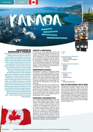 nordamerika

PRAKTIKum

Kanada

Kanada
ttawa

Hauptstadt: O

Währung: Canadian Dollar

Klima: Januar 3°C, Juli 18°

C

Amtssprachen: Englisch, Französisch

PRAKTIKUM IN
VANCOUVER & Toronto

Die Zeitschrift „Economist“ hat in ihrem „Liveability
Ranking“ Vancouver auf Platz 3 der 140 lebenswertesten Städte der Welt gewählt. Die sogenannte
„Kühle am Pazifik“ liegt eingebettet zwischen Bergen
und Meer und lässt nahezu jeden Freizeittraum wahr
werden. Besonders Sportbegeisterte sind in Vancouver gut aufgehoben: Ski oder Snowboard fahren auf
dem Grouse Mountain, per Fahrrad durch den Stanley
Park, Kanu fahren in Deep Cove, wandern im Lynn
Canyon Park, schwimmen oder segeln im Pazifik
– das Angebot ist nahezu unendlich. Wo Du auch
bist: Neben Englisch hörst Du viele verschiedene
Sprachen, denn Vancouver hat seit den Olympischen
Winterspielen im Jahr 2010 nochmals an Internationalität gewonnen. Auch Toronto steht Vancouver in
nichts nach und das gilt besonders für die Internationalität – fast die Hälfte der Einwohner ist außerhalb
der kanadischen Grenzen geboren und demnach zugewandert. Toronto beeindruckt außerdem mit einer 46
Kilometer langen Uferpromenade entlang des Ontario
Sees. Hier kannst Du Dich hervorragend entspannen
und die freie Zeit neben Deinem Praktikum genießen.
Bestimmt werden Dich diese beiden pulsierenden
Metropolen Kanadas mit all ihren Facetten faszinieren – sowohl in Deiner Freizeit als auch während
Deiner Arbeitszeit.

ankunft & ORIENTIERUNG

In Vancouver bzw. Toronto angekommen, wirst Du, falls
Du einen Transfer gebucht hast (Infos hierzu gerne auf
Anfrage), vom Flughafen abgeholt. Du nimmst an einer
kurzen Willkommens- und Orientierungsveranstaltung
teil. Unsere Partner informieren Dich über die Erwartungen der kanadischen Arbeitgeber, geben Dir Tipps für
den Arbeitsalltag und informieren Dich außerdem über
Land und Leute. Bestimmt möchtest Du in Deiner Freizeit
oder im Anschluss an Dein Praktikum das Land der Bären
entdecken – hierfür erhältst Du vor Ort Informationen zu
verschiedenen Touren und Ausflügen.

ARBEITSKLIMA IN KANADA

Das Arbeitsklima in Kanada ist im Allgemeinen lockerer
und informeller – dennoch gilt es, die Hierarchien zu achten, selbst wenn diese weniger offensichtlich sind. Neben
Kollegen werden auch Vorgesetzte mit Vornamen angesprochen, ohne dass der notwendige Respekt verloren
geht. Auch ein gewisses Maß an sog. Understatement
ist wichtig und gern gesehen, denn Kanadier legen i.d.R.
weniger Wert auf Statussymbole und die große Show
nach außen.
Im Geschäftsleben wird selten „um den heißen Brei“ herum geredet, per E-Mail z.B. äußert man sich tendenziell
direkt, allerdings immer unter Wahrung höflicher Umgangsformen und Freundlichkeit. In der Freizeit – wenn
Du z.B. mit Kollegen zusammen zum Lunch gehst oder
Ihr Euch abends auf einen Drink verabredet – geht es
locker, offen und herzlich zu. Die Kanadier werden sich
alle Mühe geben, Dich zu integrieren.

Praktikum & sprachkurs 50:50

Um mit möglichst guten Sprachkenntnissen in Dein Praktikum zu starten, startest Du Dein Praktikum mit einem
intensiven, mehrwöchigen Englisch-Sprachkurs. Sowohl
in Vancouver als auch in Toronto nimmst Du an einem
Intensivkurs mit 30 Wochenstunden à 45 Minuten in einer Gruppe mit durchschnittlich 13 Teilnehmern teil. Da
Du mit einem speziellen Studentenvisum nach Kanada
einreist, muss – aufgrund von Visumsbestimmungen –
die Dauer des Sprachkurses der Dauer des Praktikums
entsprechen. Aus den folgenden Praktikumsbereichen
kannst Du Dir Deinen Favoriten aussuchen, in dem wir
Dich in Zusammenarbeit mit unseren Partnern vor Ort
platzieren. Als Teilnehmer ohne Vorkenntnisse kannst Du
Wunschbereiche angeben, musst aber flexibel sein.

80 | TravelWorks

Technik
•	 IT
Betriebswirtschaft & Management
•	 Büroadministration
•	 Finanz- und Rechnungswesen
•	 Fundraising
Marketing, Vertrieb & Unterhaltung
•	 Marketing
•	 Werbung
•	 Vertrieb
•	 Medien
Freizeit & Tourismus
•	 Hotellerie
•	 Tourismus
•	 Museen & Galerien

Soziales
•	 Non-profit Organisationen

roll up your sleeves & get to work

Du kannst sowohl in kleinen Firmen als auch in großen
internationalen Unternehmen platziert werden. Auch
wenn ein großes Unternehmen zunächst verlockender
klingt, haben viele Teilnehmer gerade in kleinen Firmen
gute Erfahrungen sammeln und spannende Einblicke in
den Arbeitsalltag erhalten können. Du assistierst Deinen
Kollegen bei täglich anfallenden Aufgaben, hilfst bei Projekten und nimmst, wenn erforderlich, an Meetings teil.
Deine Arbeitszeit variiert je nach Praktikum, meist arbeitest Du zwischen 20 und 38 Stunden pro Woche. Bezahlt
wird Dein Praktikum nicht.

Buchungsformular auf Seite 85 | www.travelworks.at bzw. www.travelworks.ch | Tel. +43-(0)1-817 37 80-10 | E-Mail: praktikum@travelworks.at

 