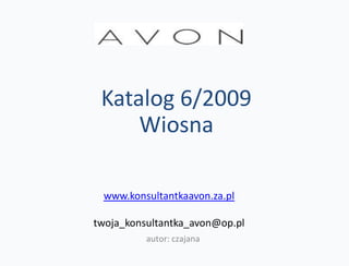 Katalog 6/2009
     Wiosna

 www.konsultantkaavon.za.pl

twoja_konsultantka_avon@op.pl
          autor: czajana
 