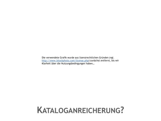 Die verwendete Grafik wurde aus lizenzrechtlichen Gründen (vgl.
  http://www.istockphoto.com/license.php) zunächst entfernt, bis wir
  Klarheit über die Nutzungsbedingungen haben…




KATALOGANREICHERUNG?
 