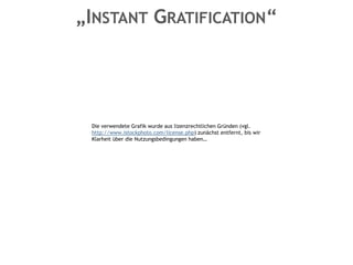 „INSTANT GRATIFICATION“




   Die verwendete Grafik wurde aus lizenzrechtlichen Gründen (vgl.
   http://www.istockphoto.com/license.php) zunächst entfernt, bis wir
   Klarheit über die Nutzungsbedingungen haben…
 