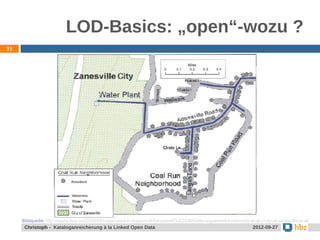 LOD-Basics: „open“-wozu ?
33




     Bildquelle: http://equity.lsnc.net/2008/08/maps-used-in-support-of-the-plaintiff%E2%80%99s-arguement-in-kennedy-et-al-v-city-of-zanesville-et-al/
      Christoph - Kataloganreicherung à la Linked Open Data                                                              2012-09-27
 