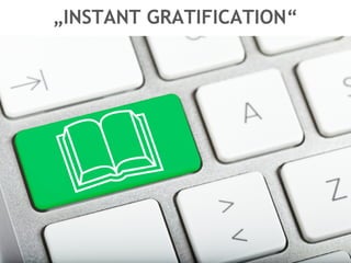 „INSTANT GRATIFICATION“
 