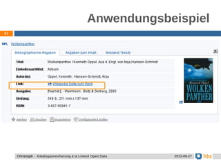 Anwendungsbeispiel
81




     Jansen / Christoph - Kataloganreicherung mit LOD Data
     Christoph - Kataloganreicherung à la Linked Open        24.05.2012
                                                              2012-09-27
 